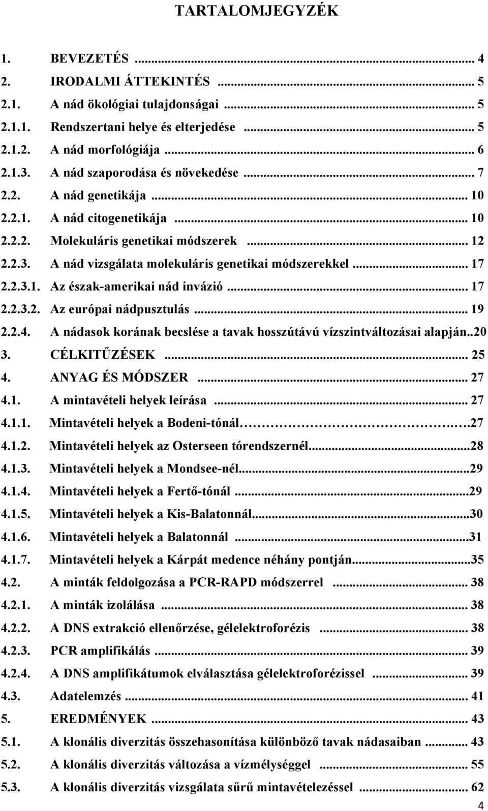 .. 9..4. A nádasok korának becslése a tavak hosszútávú vízszintváltozásai alapján..0. CÉLKITŰZÉSEK... 5 4. ANYAG ÉS MÓDSZER... 7 4.. A mintavételi helyek leírása... 7 4... Mintavételi helyek a Bodeni-tónál.