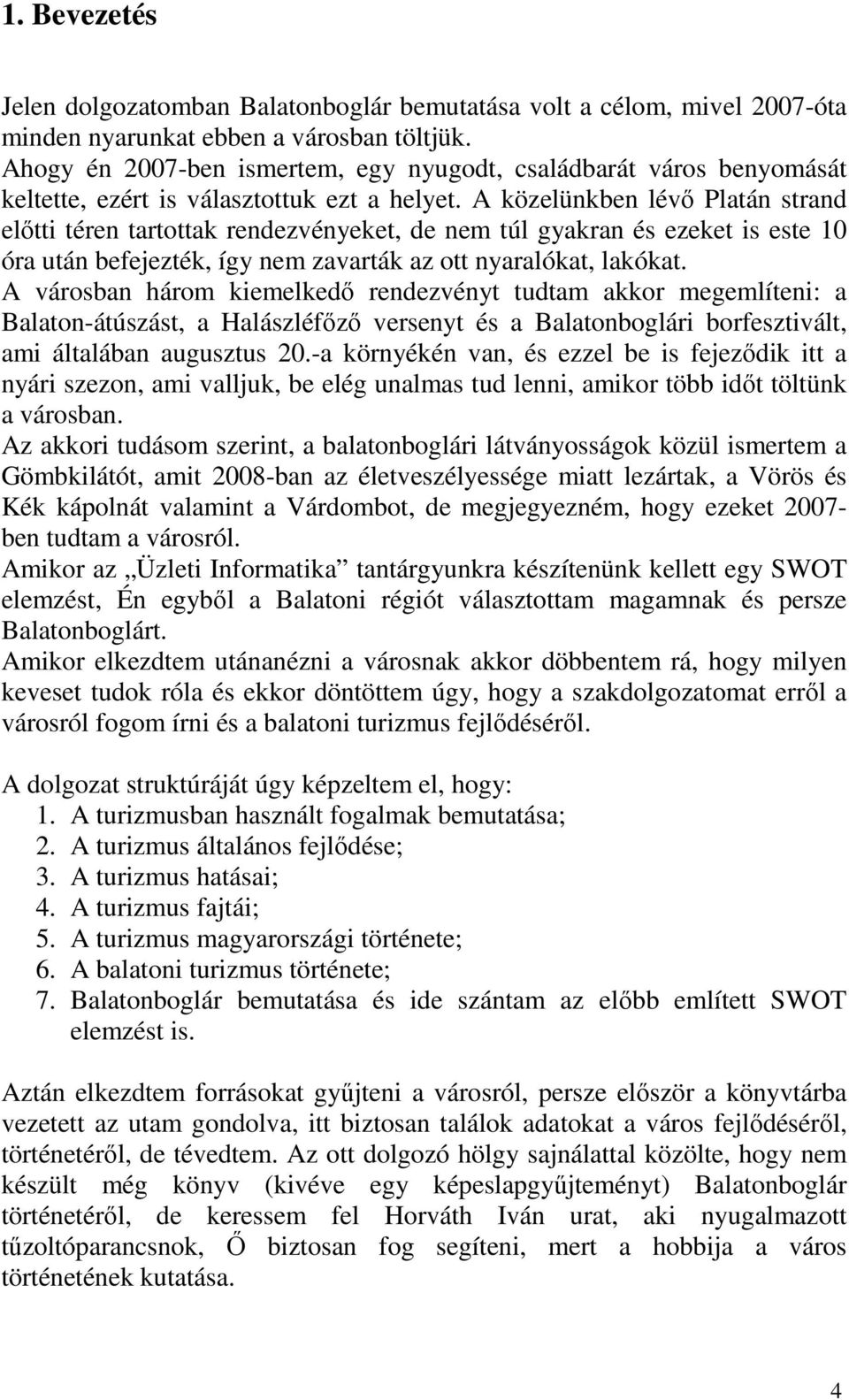 A közelünkben lévő Platán strand előtti téren tartottak rendezvényeket, de nem túl gyakran és ezeket is este 10 óra után befejezték, így nem zavarták az ott nyaralókat, lakókat.