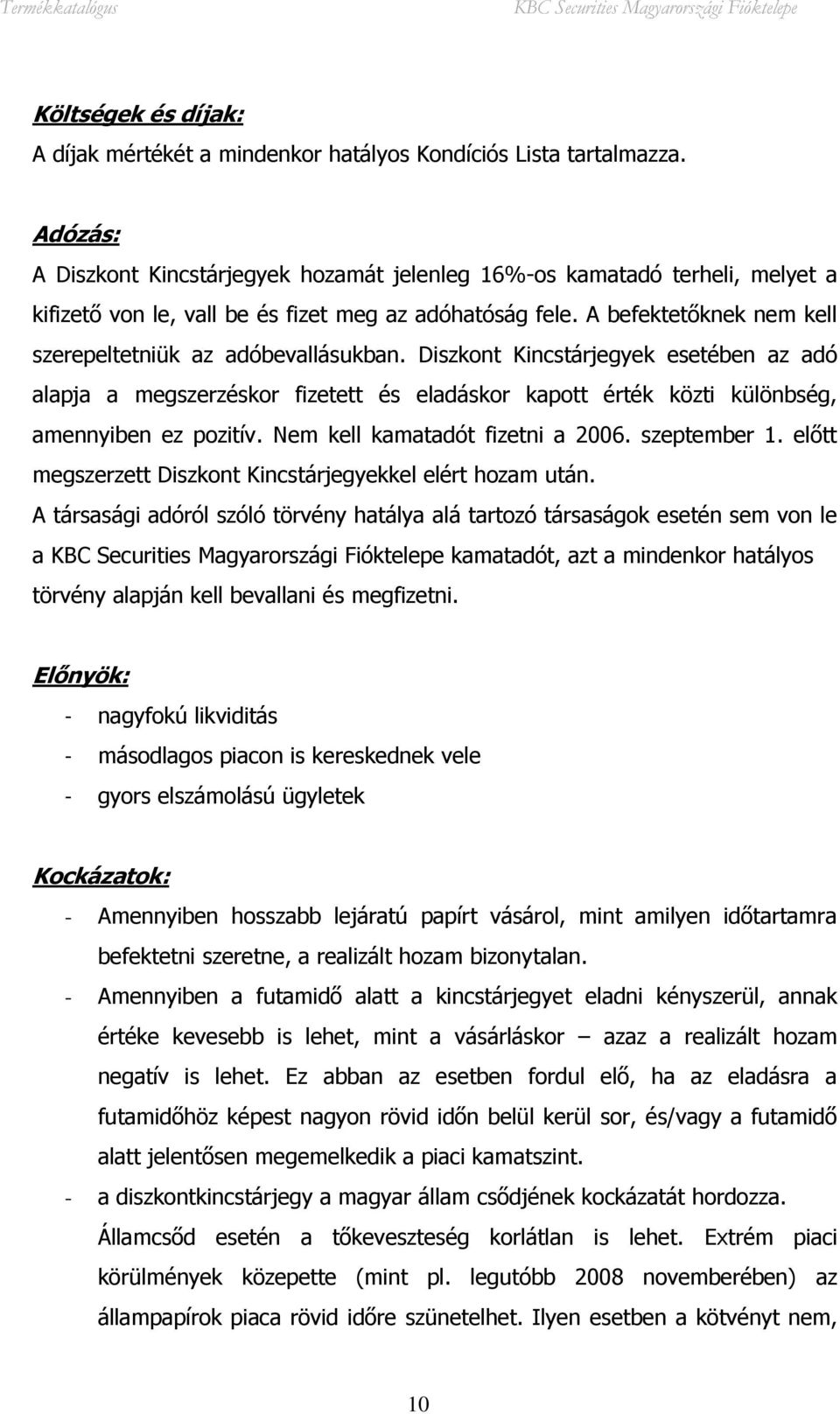 A befektetőknek nem kell szerepeltetniük az adóbevallásukban. Diszkont Kincstárjegyek esetében az adó alapja a megszerzéskor fizetett és eladáskor kapott érték közti különbség, amennyiben ez pozitív.