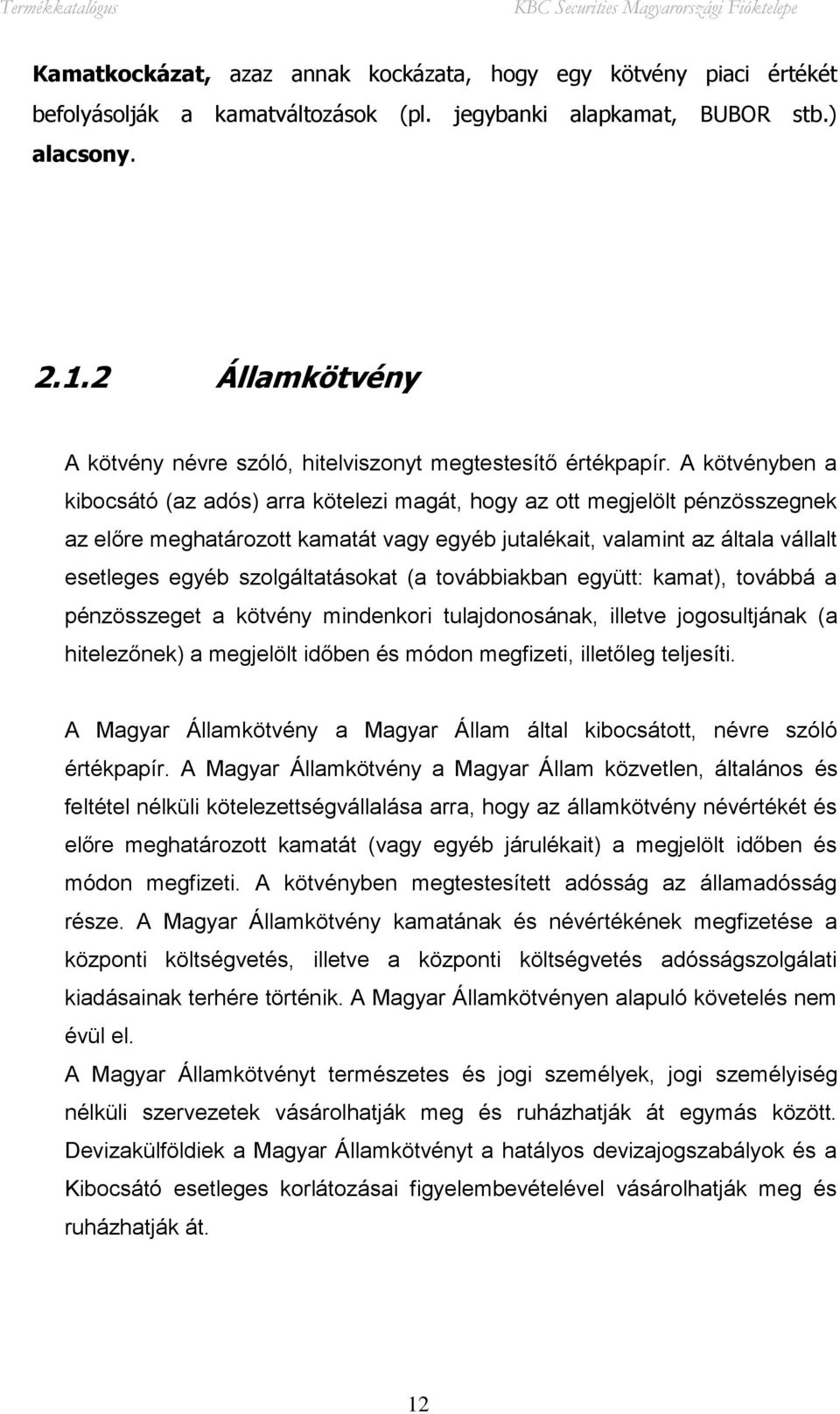 A kötvényben a kibocsátó (az adós) arra kötelezi magát, hogy az ott megjelölt pénzösszegnek az előre meghatározott kamatát vagy egyéb jutalékait, valamint az általa vállalt esetleges egyéb