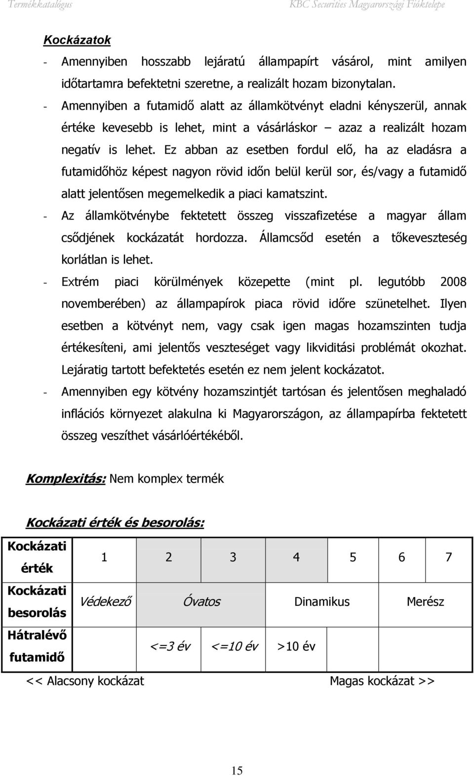 Ez abban az esetben fordul elő, ha az eladásra a futamidőhöz képest nagyon rövid időn belül kerül sor, és/vagy a futamidő alatt jelentősen megemelkedik a piaci kamatszint.