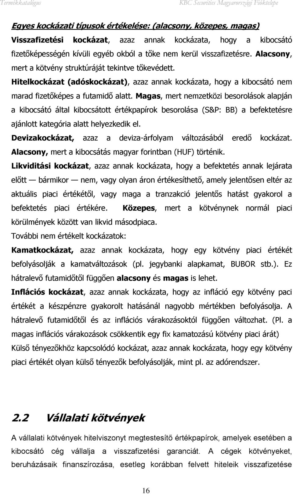 Magas, mert nemzetközi besorolások alapján a kibocsátó által kibocsátott értékpapírok besorolása (S&P: BB) a befektetésre ajánlott kategória alatt helyezkedik el.