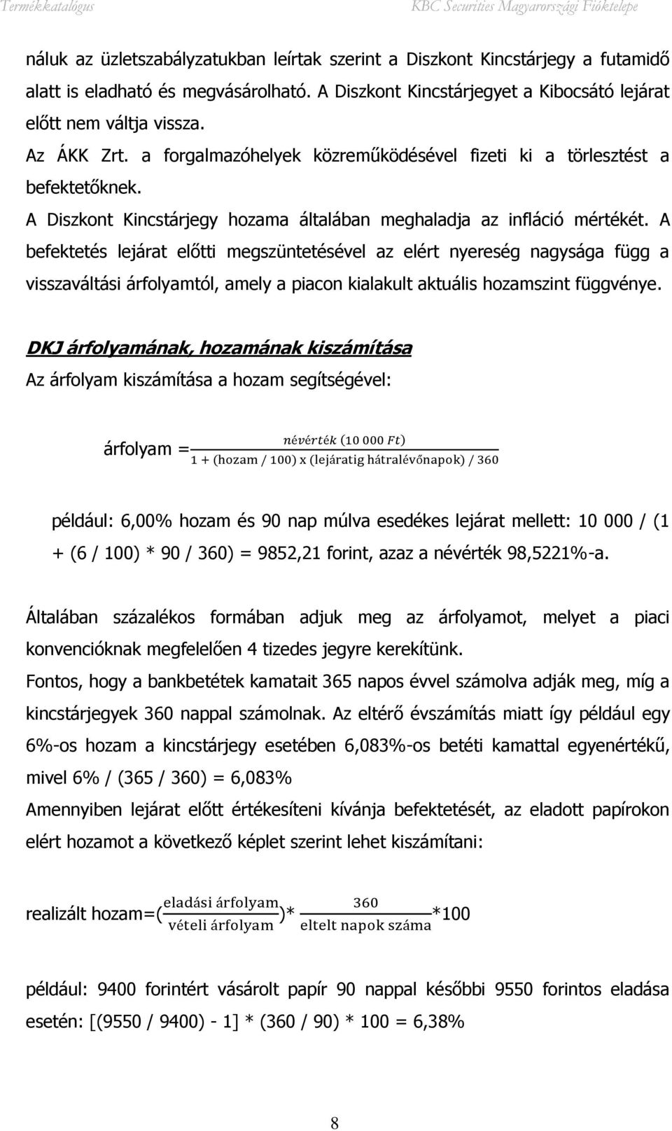 A befektetés lejárat előtti megszüntetésével az elért nyereség nagysága függ a visszaváltási árfolyamtól, amely a piacon kialakult aktuális hozamszint függvénye.