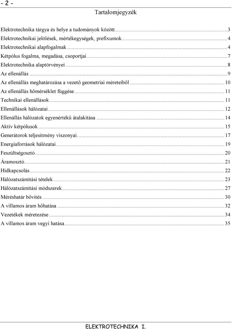 ..11 Technikai ellenállások...11 Ellenállások hálózatai...12 Ellenállás hálózatok egyenértékű átalakítása...14 Aktív kétpólusok...15 Generátorok teljesítmény viszonyai...17 Energiaforrások hálózatai.