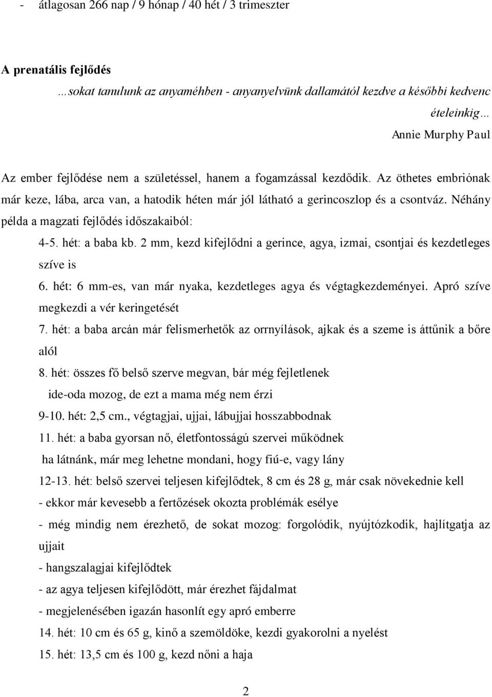 Néhány példa a magzati fejlődés időszakaiból: 4-5. hét: a baba kb. 2 mm, kezd kifejlődni a gerince, agya, izmai, csontjai és kezdetleges szíve is 6.