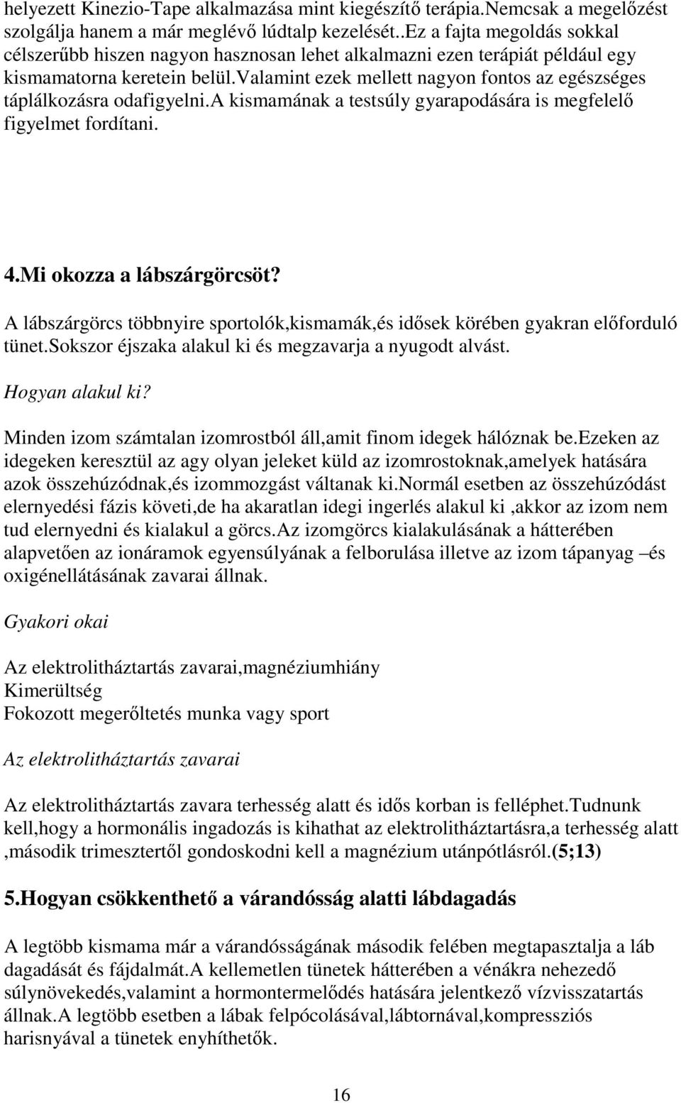 valamint ezek mellett nagyon fontos az egészséges táplálkozásra odafigyelni.a kismamának a testsúly gyarapodására is megfelelő figyelmet fordítani. 4.Mi okozza a lábszárgörcsöt?