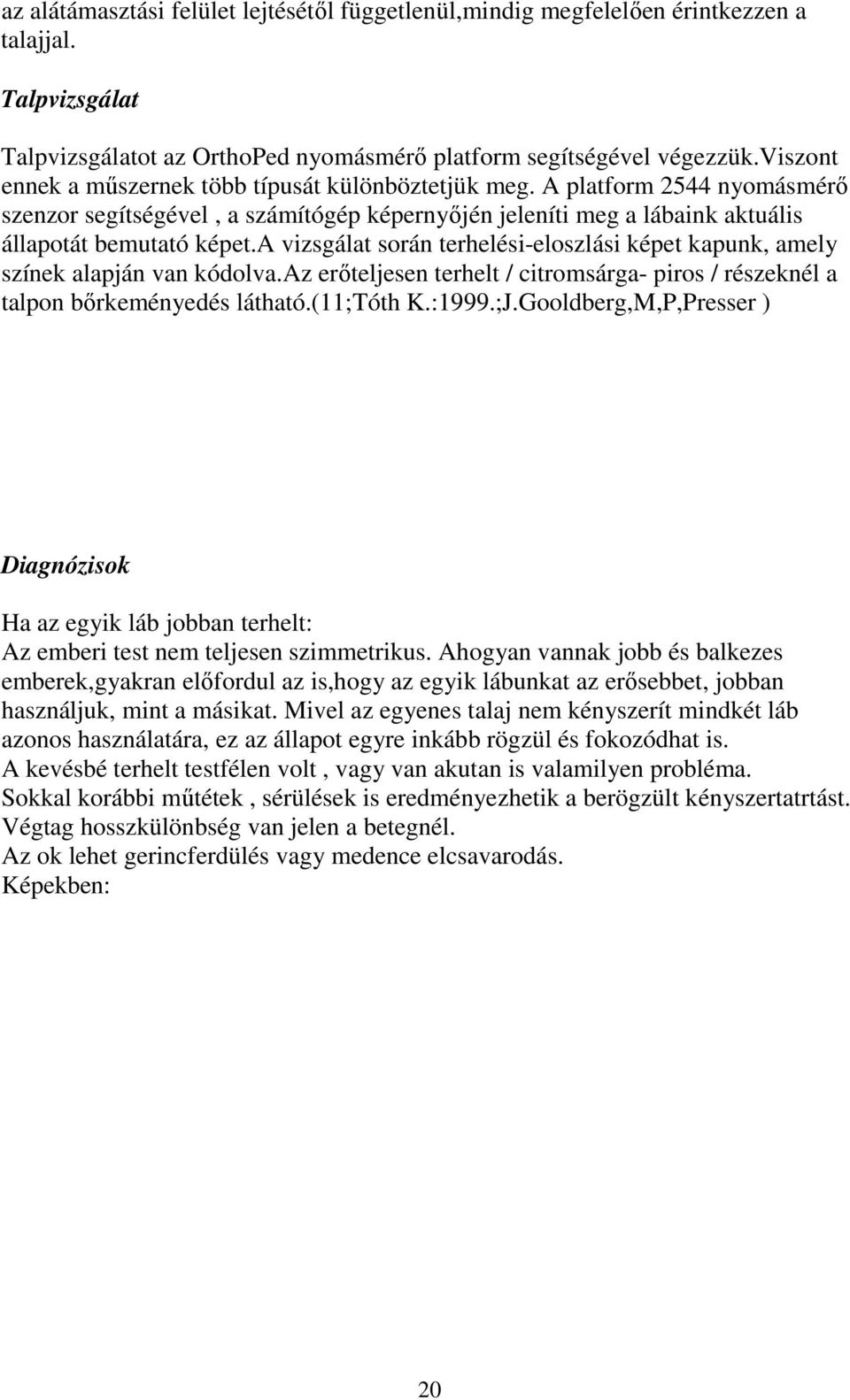 a vizsgálat során terhelési-eloszlási képet kapunk, amely színek alapján van kódolva.az erőteljesen terhelt / citromsárga- piros / részeknél a talpon bőrkeményedés látható.(11;tóth K.:1999.;J.