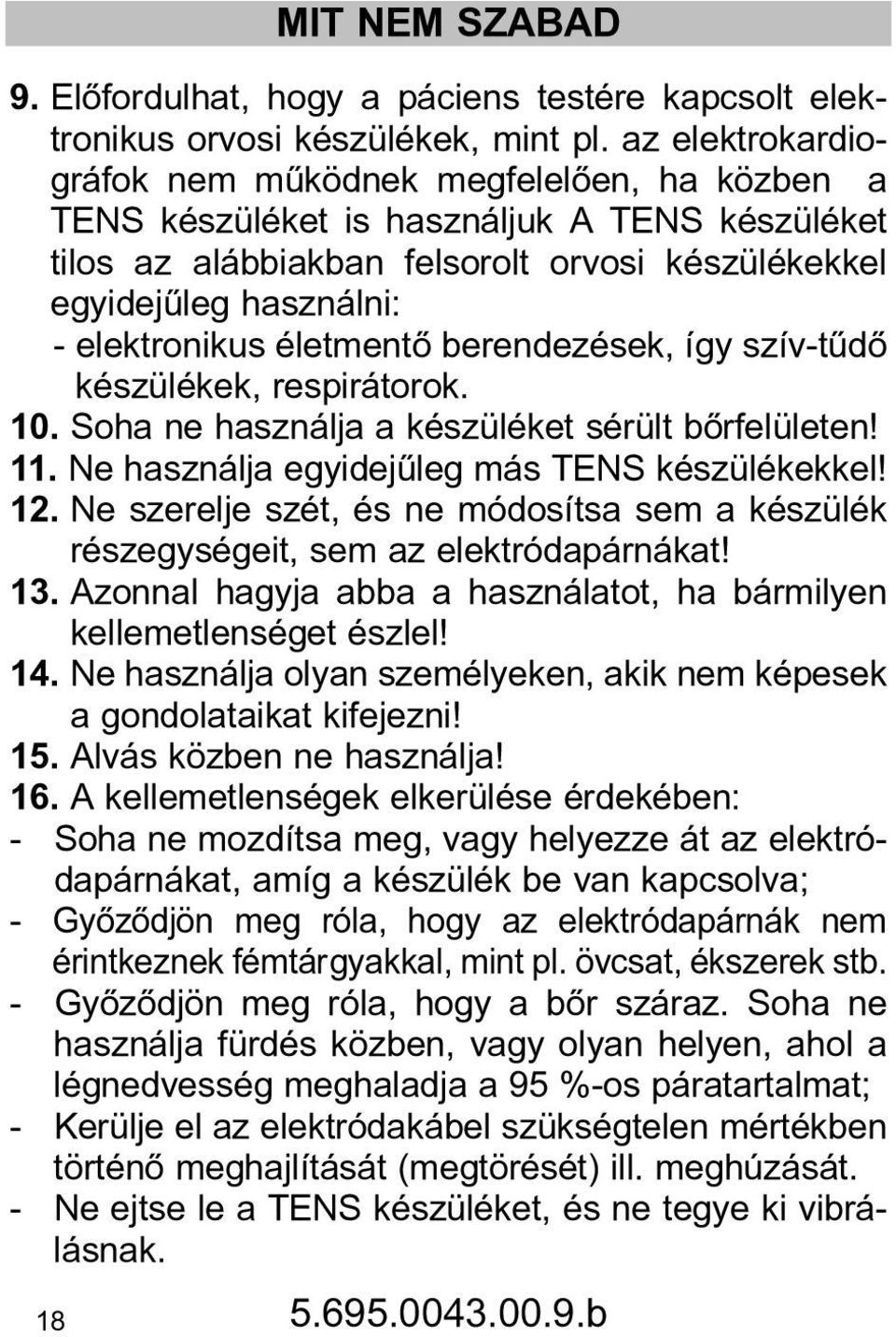 életmentõ berendezések, így szív-tûdõ készülékek, respirátorok. 10. Soha ne használja a készüléket sérült bõrfelületen! 11. Ne használja egyidejûleg más TENS készülékekkel! 12.