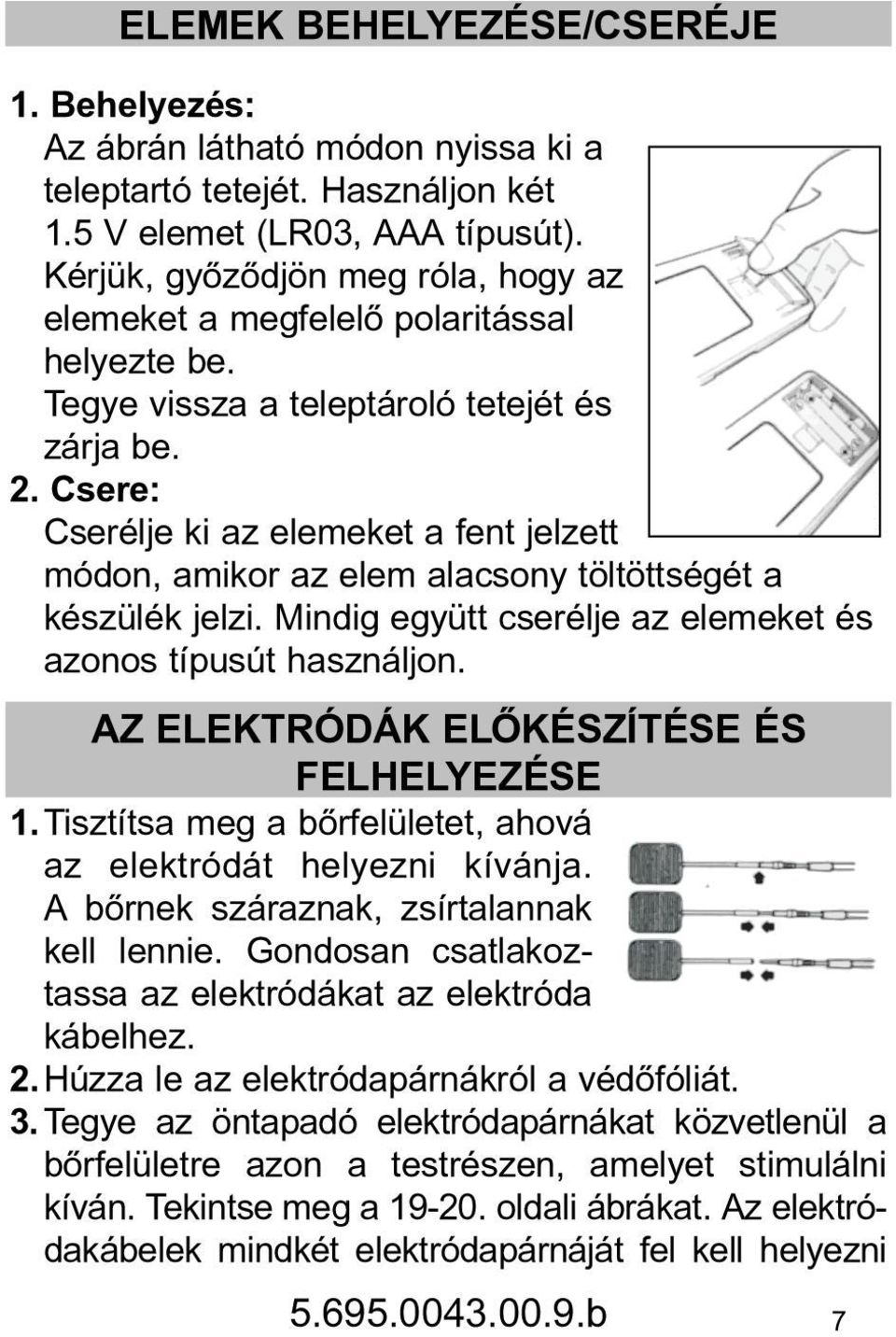 Csere: Cserélje ki az elemeket a fent jelzett módon, amikor az elem alacsony töltöttségét a készülék jelzi. Mindig együtt cserélje az elemeket és azonos típusút használjon.