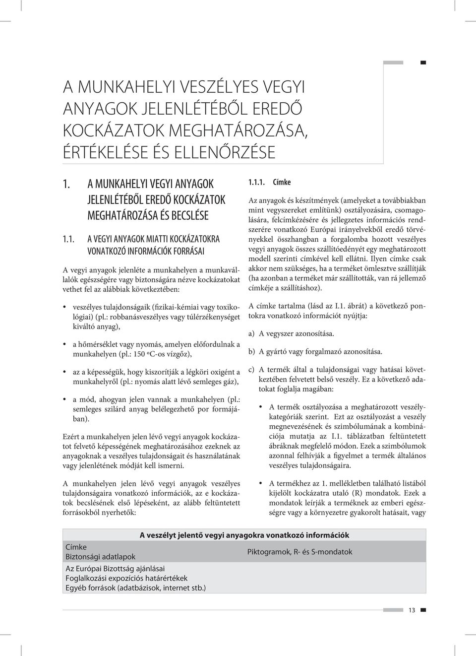 1. A VEGYI ANYAGOK MIATTI KOCKÁZATOKRA VONATKOZÓ INFORMÁCIÓK FORRÁSAI A vegyi anyagok jelenléte a munkahelyen a munkavállalók egészségére vagy biztonságára nézve kockázatokat vethet fel az alábbiak