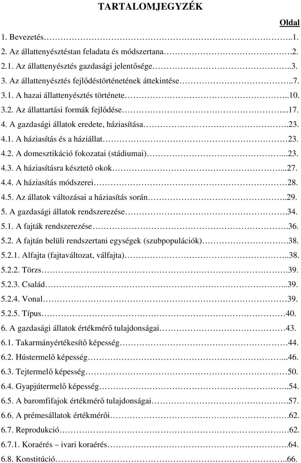 ..23. 4.3. A háziasításra késztető okok...27. 4.4. A háziasítás módszerei 28. 4.5. Az állatok változásai a háziasítás során..29. 5. A gazdasági állatok rendszerezése.34. 5.1. A fajták rendszerezése.