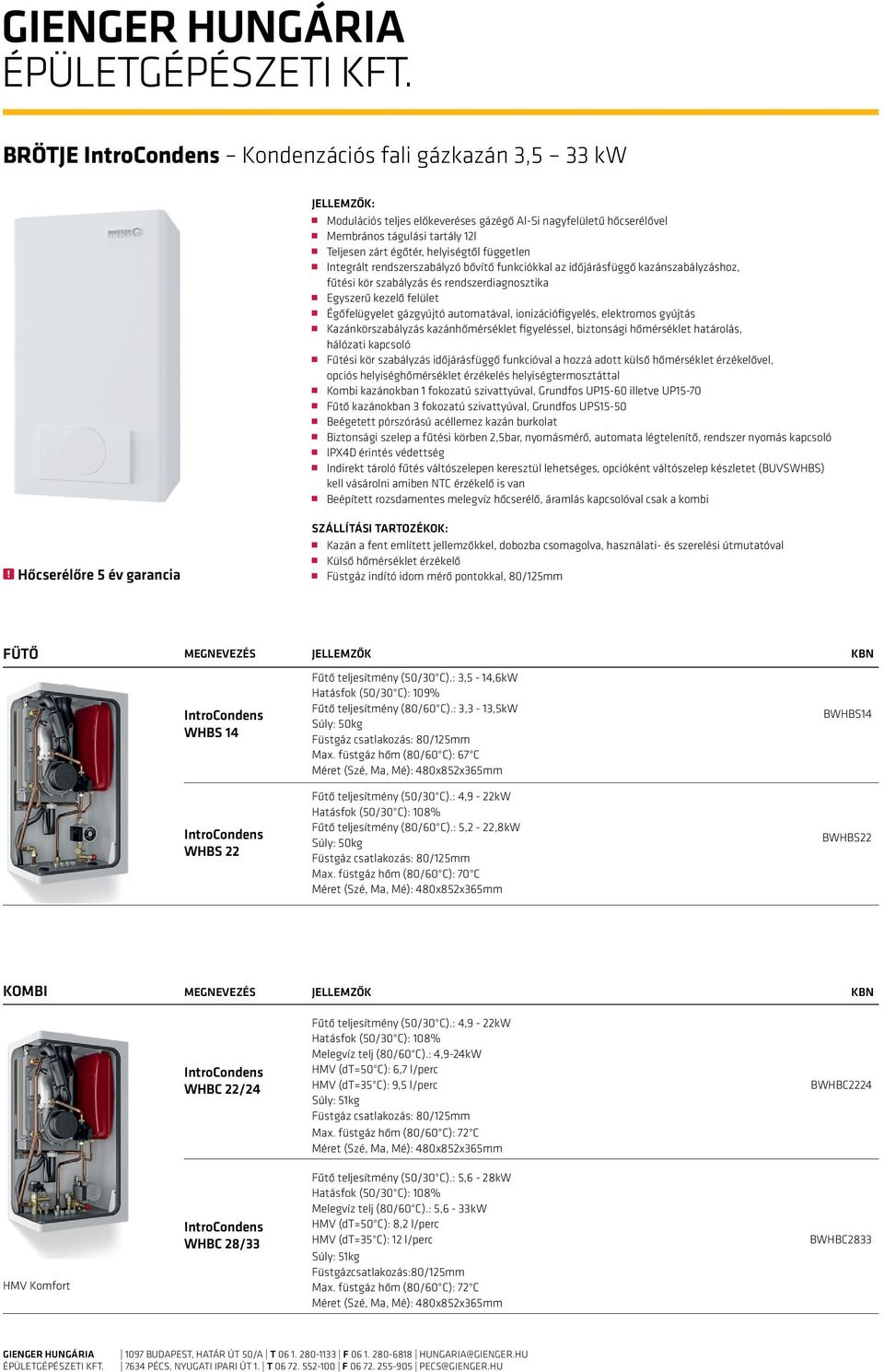 automatával, ionizációfigyelés, elektromos gyújtás Kazánkörszabályzás kazánhőmérséklet figyeléssel, biztonsági hőmérséklet határolás, hálózati kapcsoló Fűtési kör szabályzás időjárásfüggő funkcióval