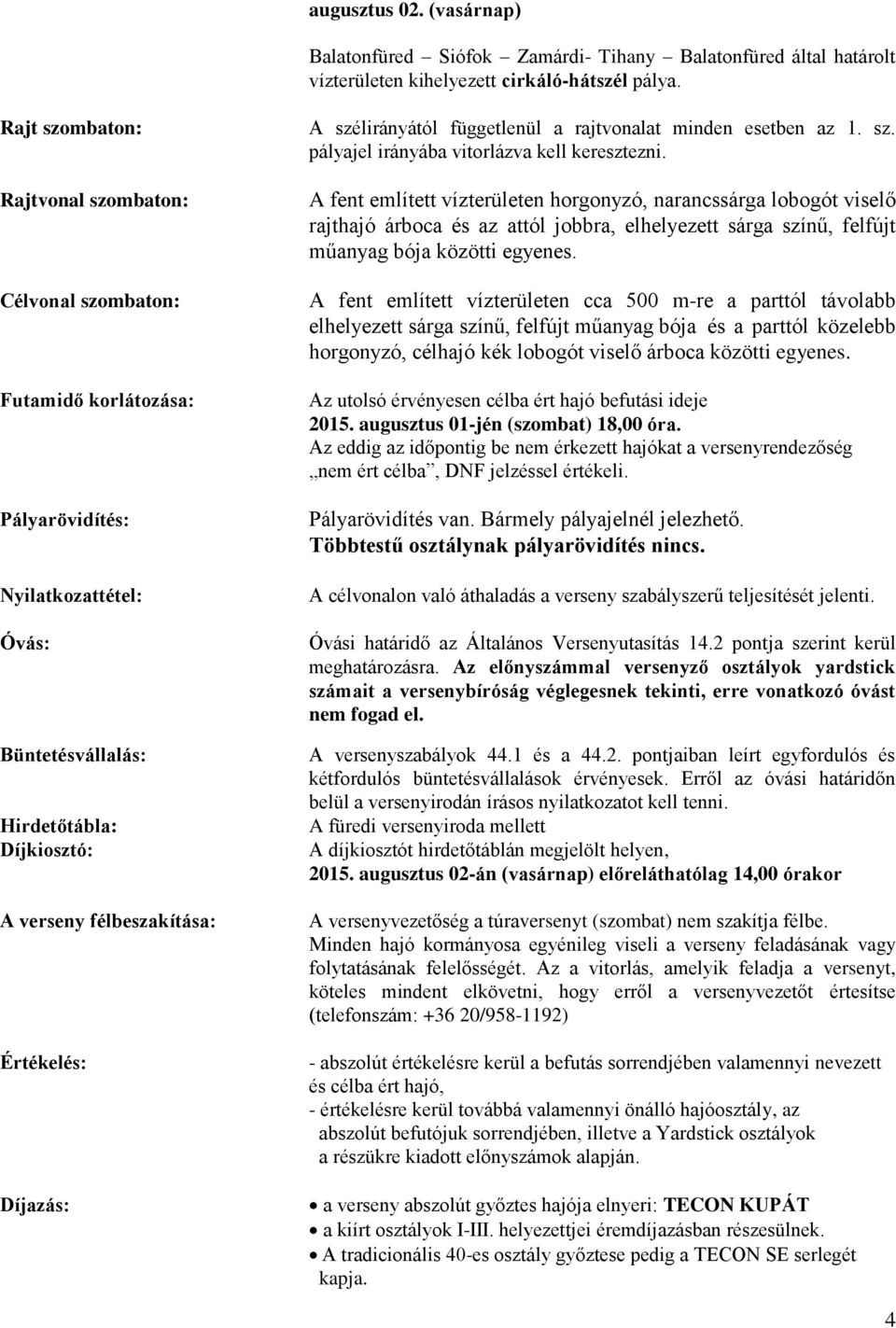 Díjazás: A szélirányától függetlenül a rajtvonalat minden esetben az 1. sz. pályajel irányába vitorlázva kell keresztezni.