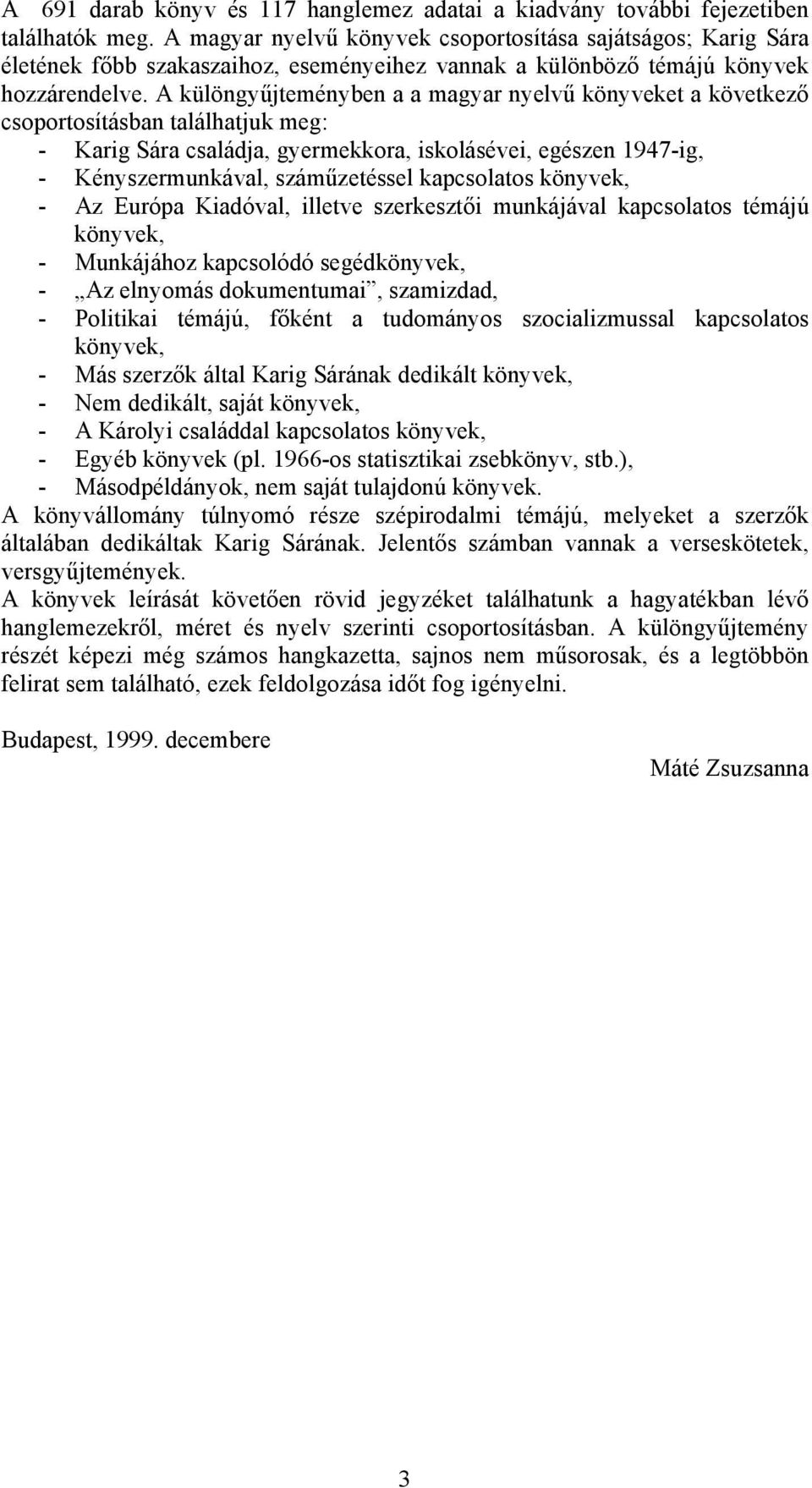 A különgyűjteményben a a magyar nyelvű könyveket a következő csoportosításban találhatjuk meg: - Karig Sára családja, gyermekkora, iskolásévei, egészen 1947-ig, - Kényszermunkával, száműzetéssel