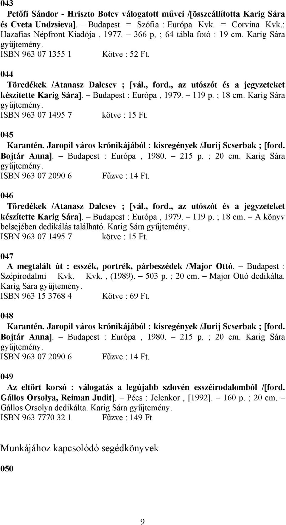 Budapest : Európa, 1979. 119 p. ; 18 cm. Karig Sára gyűjtemény. ISBN 963 07 1495 7 kötve : 15 Ft. 045 Karantén. Jaropil város krónikájából : kisregények /Jurij Scserbak ; [ford. Bojtár Anna].