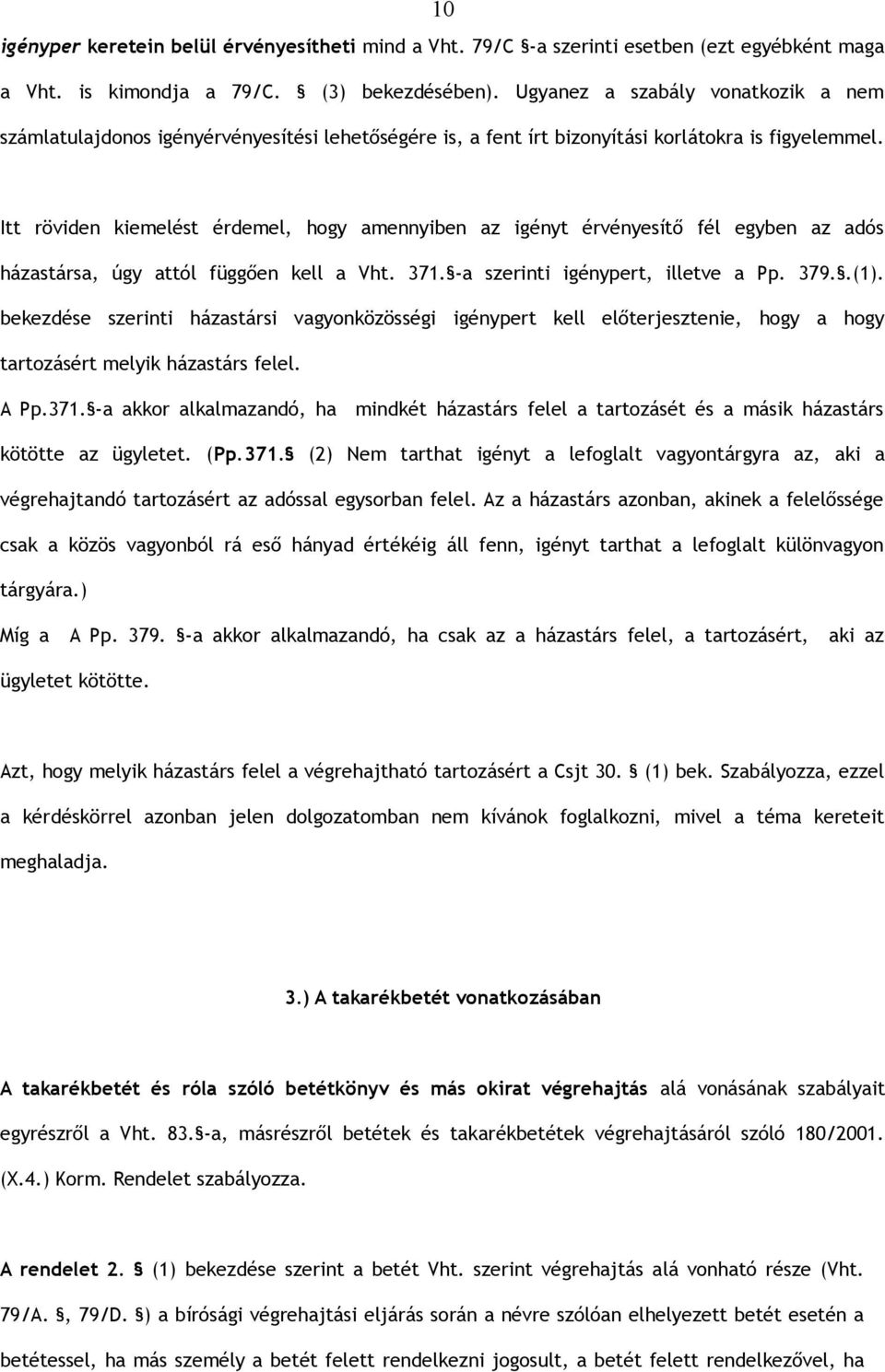 Itt röviden kiemelést érdemel, hogy amennyiben az igényt érvényesítő fél egyben az adós házastársa, úgy attól függően kell a Vht. 371. -a szerinti igénypert, illetve a Pp. 379..(1).