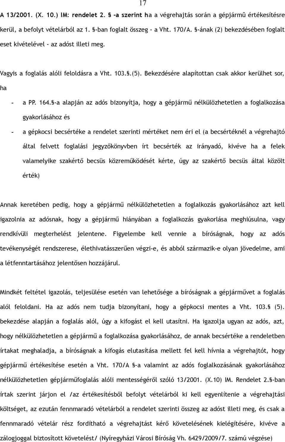 -a alapján az adós bizonyítja, hogy a gépjármű nélkülözhetetlen a foglalkozása gyakorlásához és - a gépkocsi becsértéke a rendelet szerinti mértéket nem éri el (a becsértéknél a végrehajtó által