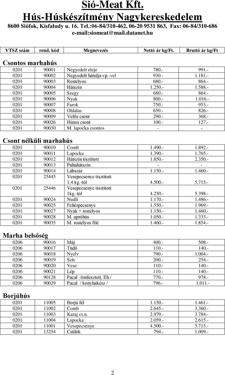 - 0201 90026 Húsos csont 100.- 127.- 0201 90030 M. lapocka csontos - - Csont nélküli marhahús 0201 90010 Comb 1.490.- 1.892.- 0201 90011 Lapocka 1.390.- 1.765.- 0201 90012 Hátszín tisztított 1.850.