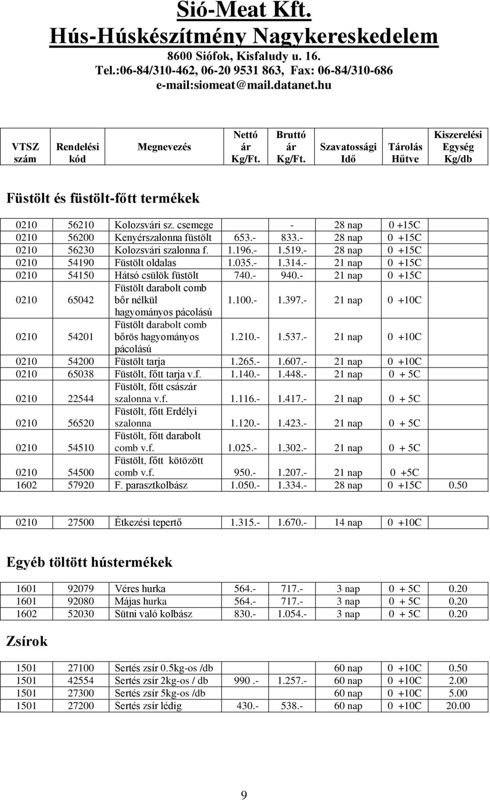 - 28 nap 0 +15C 0210 56230 Kolozsvári szalonna f. 1.196.- 1.519.- 28 nap 0 +15C 0210 54190 Füstölt oldalas 1.035.- 1.314.- 21 nap 0 +15C 0210 54150 Hátsó csülök füstölt 740.- 940.