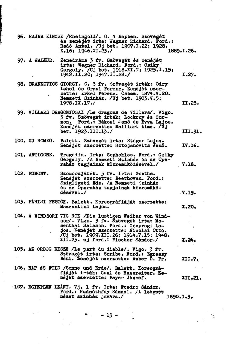 Szövegét irták: Odry Lehel és Ormai Ferenc. Zenéjét szerzetté: Erkel Ferenc. Ösbem. 1874.7.20. Nemzeti Szinház. /Uj bet. 1903.7.5; 19C8.I2.17./ 11.23. 99. TILLARS DRAGONTOSAI /Le dragons de 7illara/.