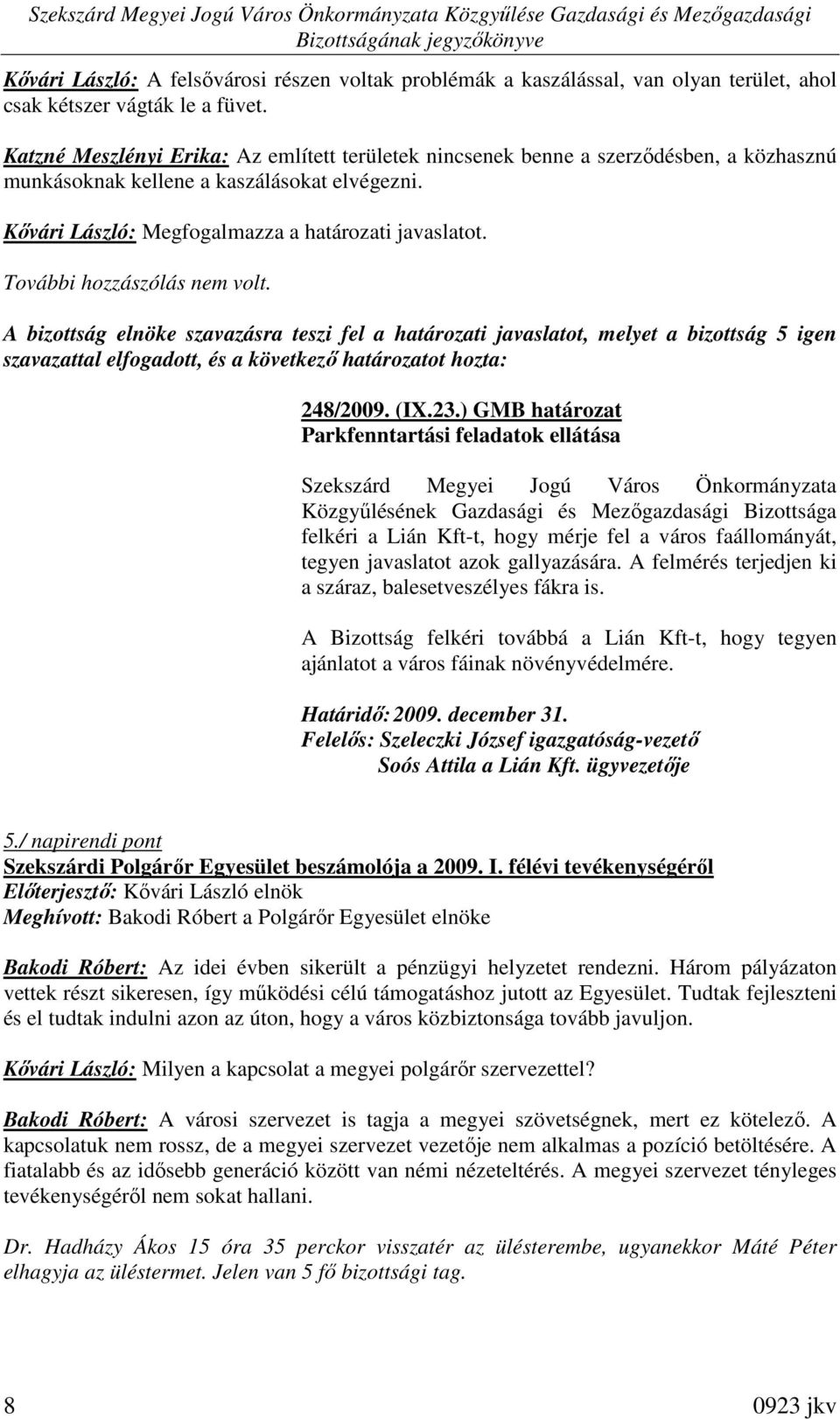 További hozzászólás nem volt. 248/2009. (IX.23.) GMB határozat Parkfenntartási feladatok ellátása felkéri a Lián Kft-t, hogy mérje fel a város faállományát, tegyen javaslatot azok gallyazására.