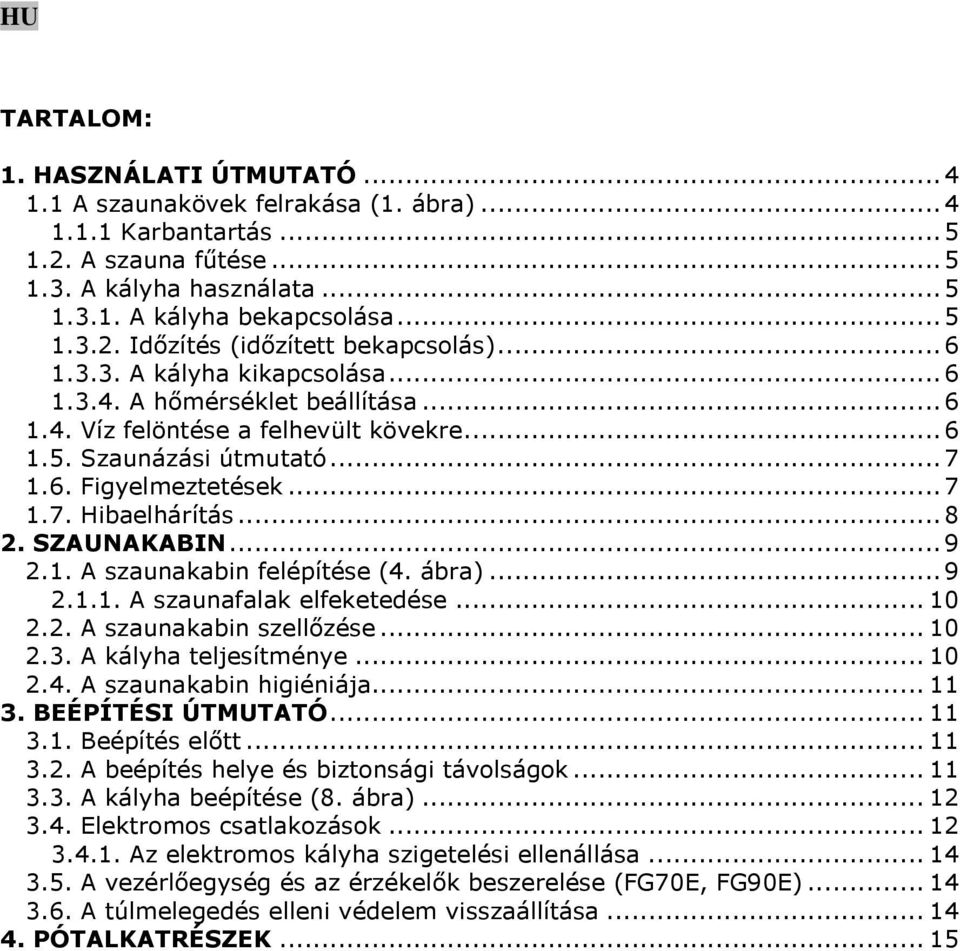 SZAUNAKABIN...9 2.1. A szaunakabin felépítése (4. ábra)...9 2.1.1. A szaunafalak elfeketedése... 10 2.2. A szaunakabin szellőzése... 10 2.3. A kályha teljesítménye... 10 2.4. A szaunakabin higiéniája.