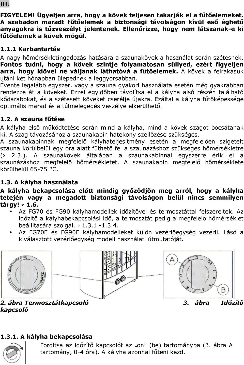 Fontos tudni, hogy a kövek szintje folyamatosan süllyed, ezért figyeljen arra, hogy idővel ne váljanak láthatóvá a fűtőelemek. A kövek a felrakásuk utáni két hónapban ülepednek a leggyorsabban.