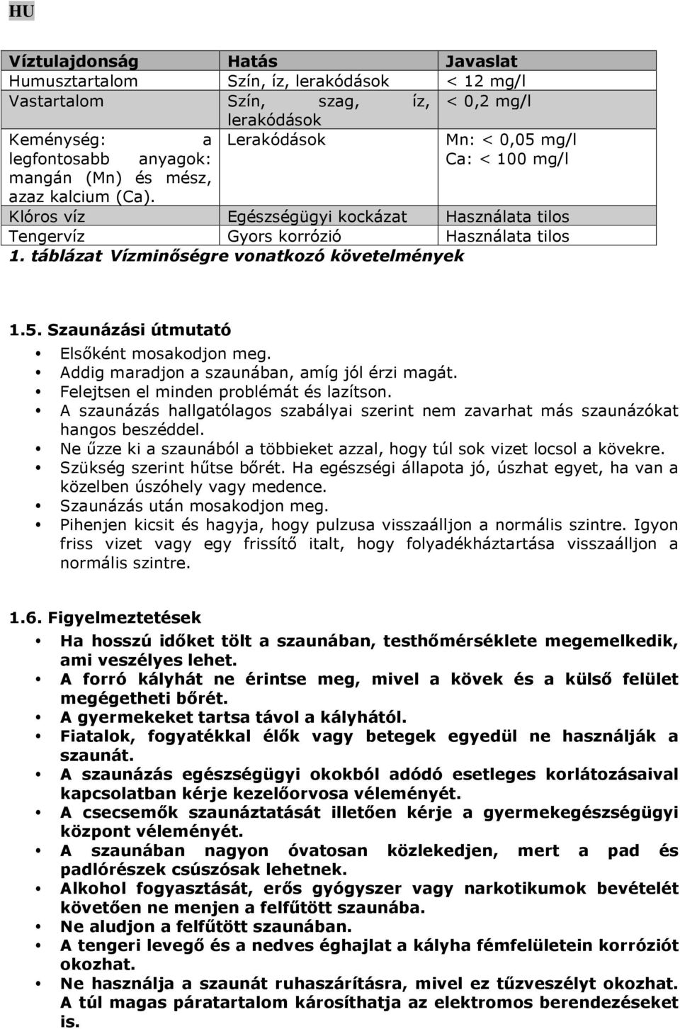 Szaunázási útmutató Elsőként mosakodjon meg. Addig maradjon a szaunában, amíg jól érzi magát. Felejtsen el minden problémát és lazítson.