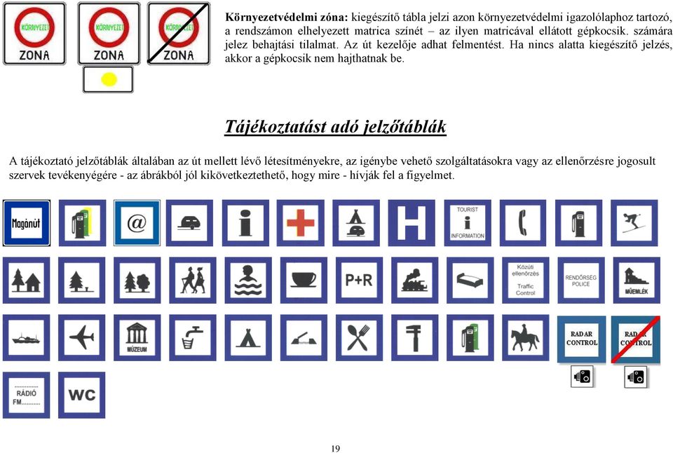 Ha nincs alatta kiegészítő jelzés, akkor a gépkocsik nem hajthatnak be.