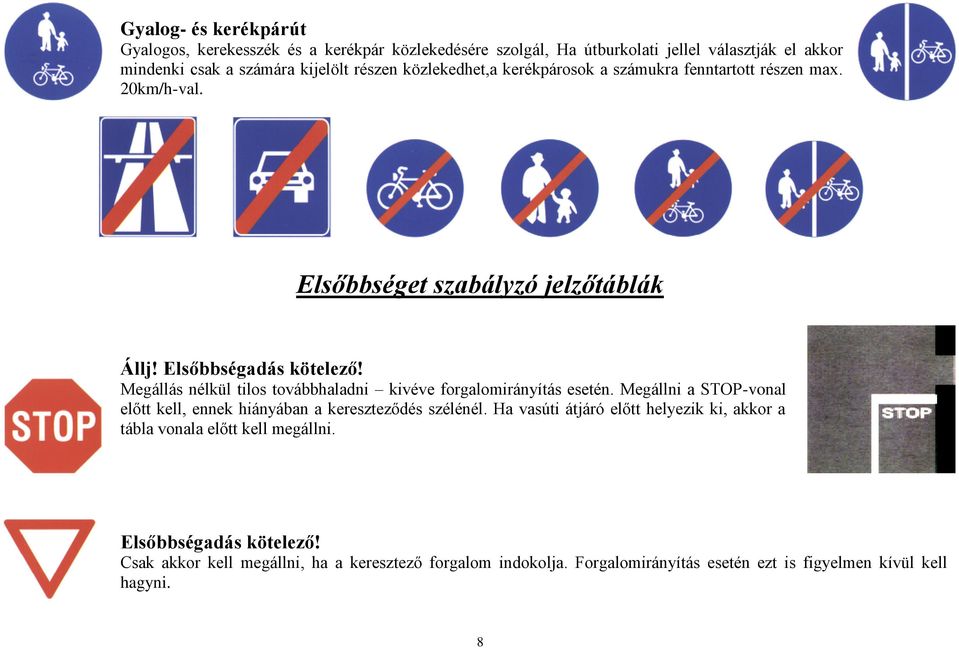 Megállás nélkül tilos továbbhaladni kivéve forgalomirányítás esetén. Megállni a STOP-vonal előtt kell, ennek hiányában a kereszteződés szélénél.