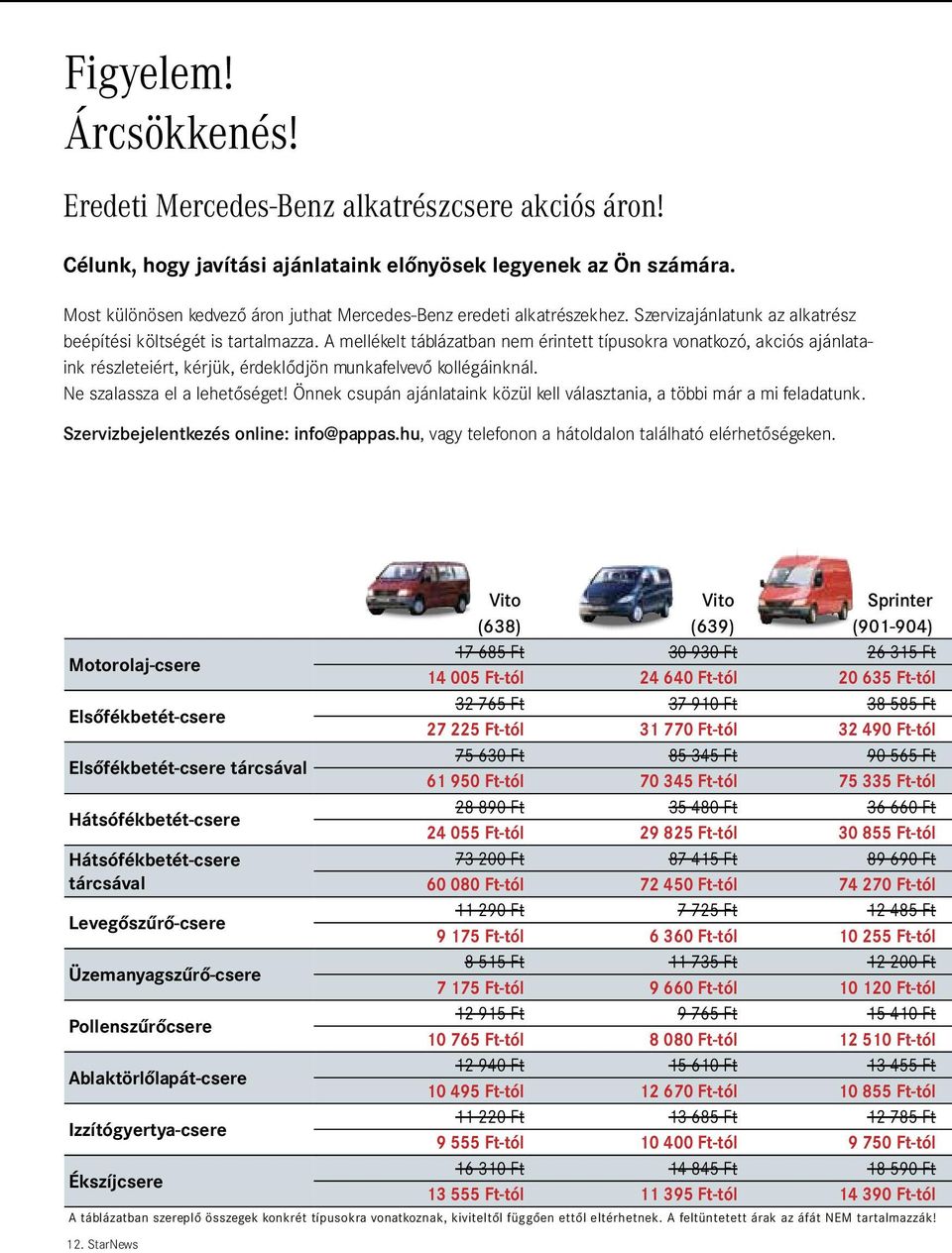 A mellékelt táblázatban nem érintett típusokra vonatkozó, akciós ajánlataink részleteiért, kérjük, érdeklődjön munkafelvevő kollégáinknál. Ne szalassza el a lehetőséget!