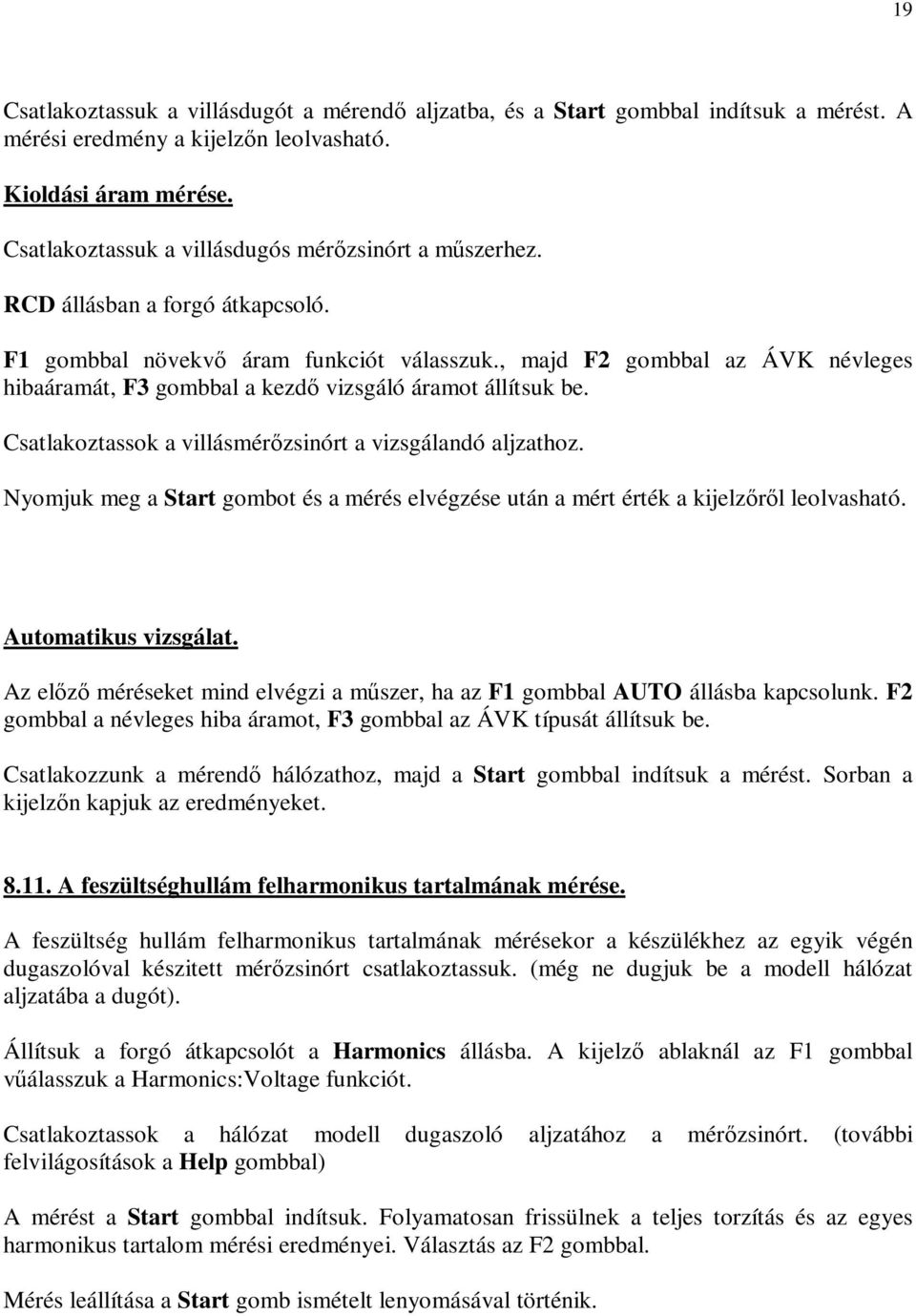 , majd F2 gombbal az ÁVK névleges hibaáramát, F3 gombbal a kezd vizsgáló áramot állítsuk be. Csatlakoztassok a villásmérzsinórt a vizsgálandó aljzathoz.