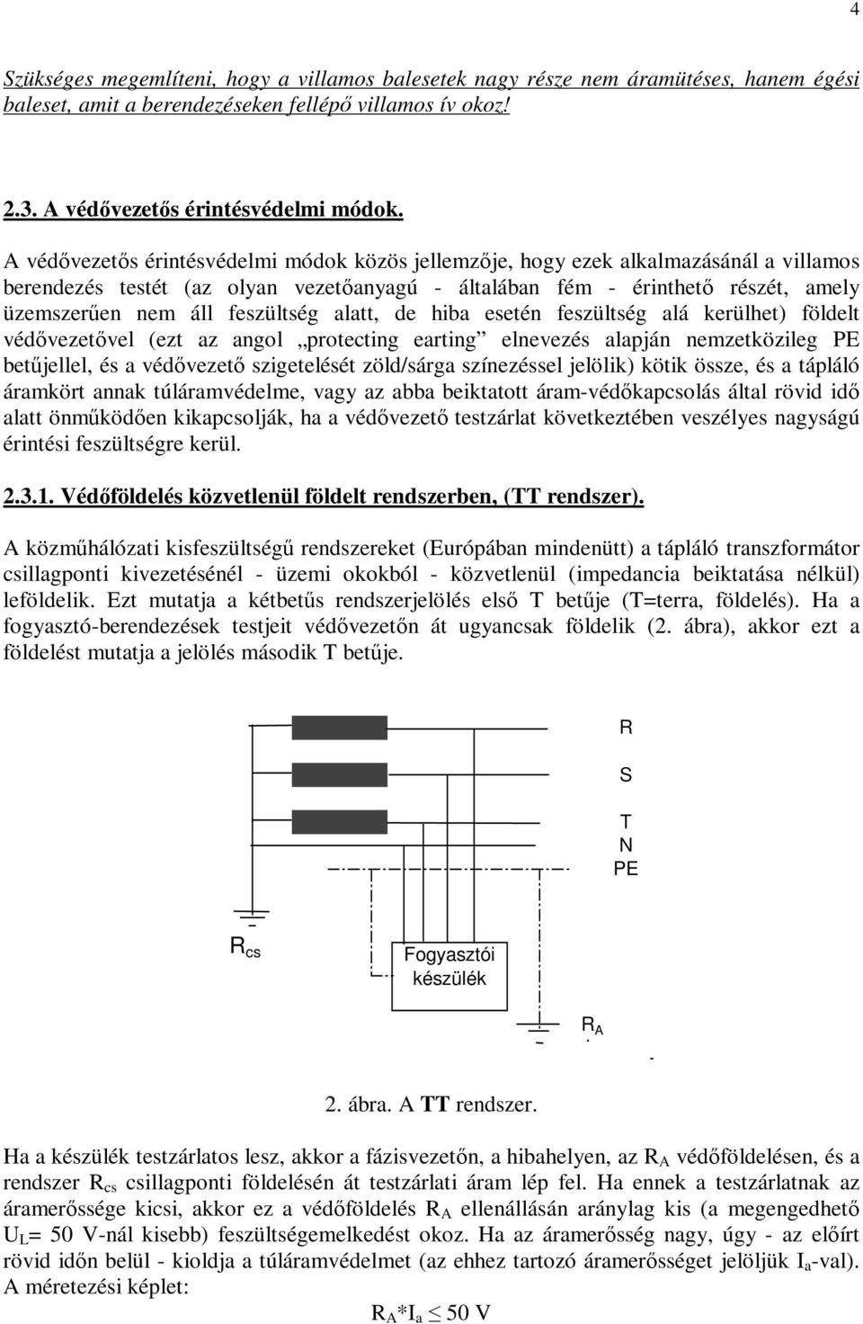 alatt, de hiba esetén feszültség alá kerülhet) földelt védvezetvel (ezt az angol protecting earting elnevezés alapján nemzetközileg PE betjellel, és a védvezet szigetelését zöld/sárga színezéssel