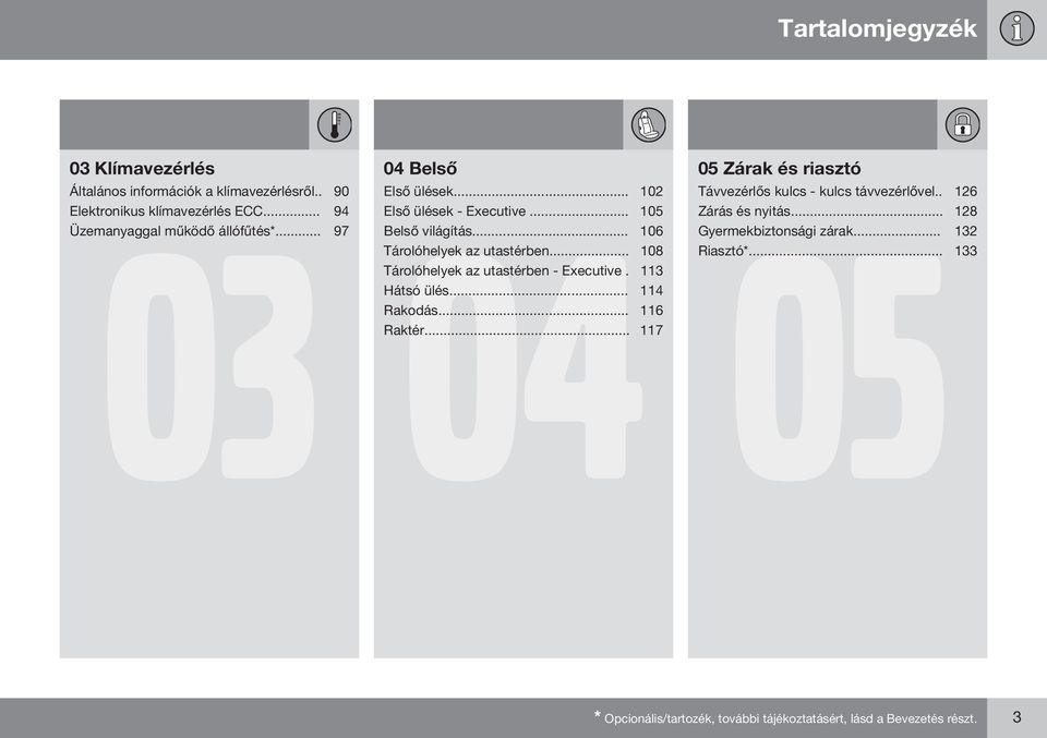 .. 106 Tárolóhelyek az utastérben... 108 Tárolóhelyek az utastérben - Executive. 113 Hátsó ülés... 114 Rakodás... 116 Raktér.