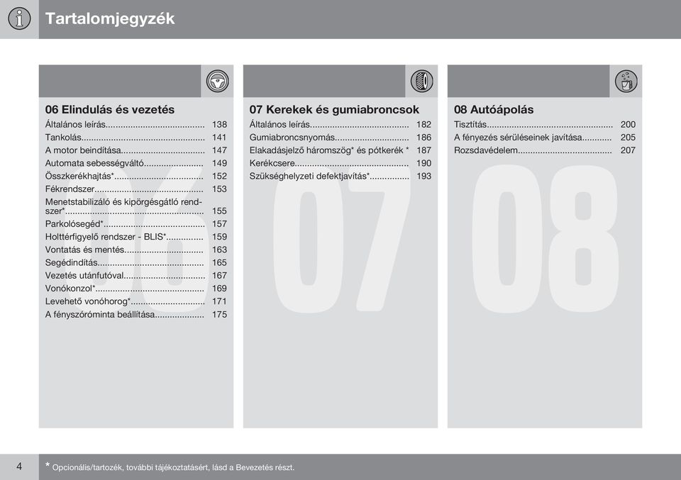 .. 153 Menetstabilizáló és kipörgésgátló rendszer*... 155 Parkolósegéd*... 157 Holttérfigyelő rendszer - BLIS*... 159 Vontatás és mentés... 163 Segédindítás... 165 Vezetés utánfutóval.