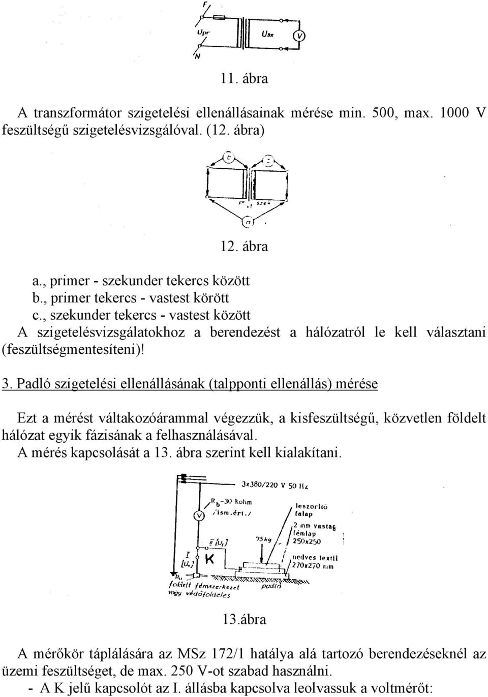 Padló szigetelési ellenállásának (talpponti ellenállás) mérése Ezt a mérést váltakozóárammal végezzük, a kisfeszültségű, közvetlen földelt hálózat egyik fázisának a felhasználásával.