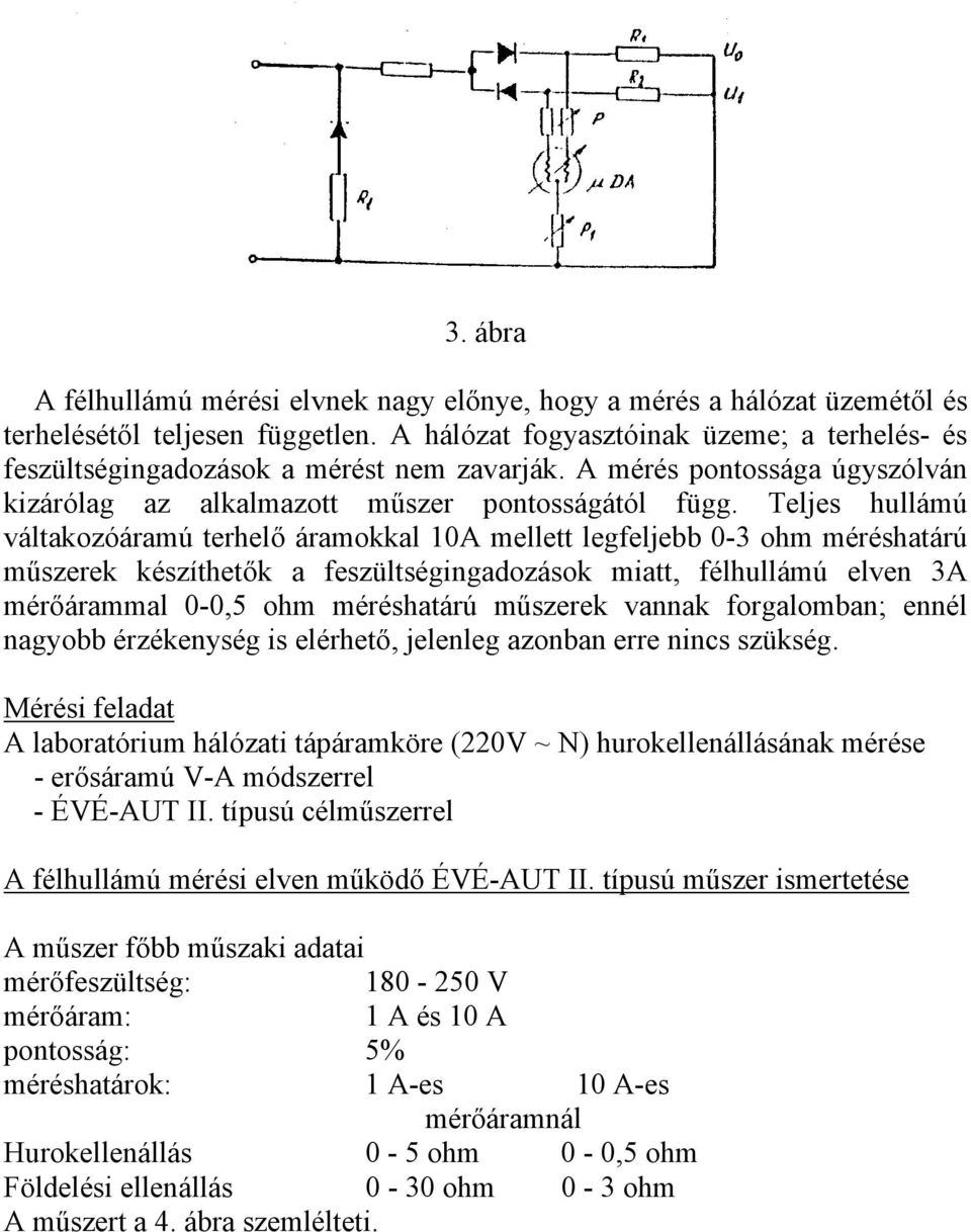 Teljes hullámú váltakozóáramú terhelő áramokkal 10A mellett legfeljebb 0-3 ohm méréshatárú műszerek készíthetők a feszültségingadozások miatt, félhullámú elven 3A mérőárammal 0-0,5 ohm méréshatárú