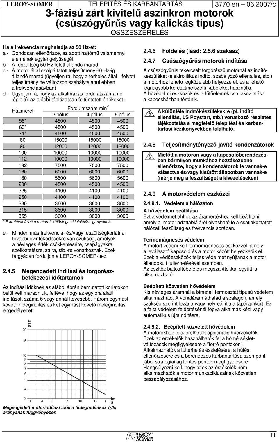 hogy az alkalmazás fordulatszáma ne lépje túl az alábbi táblázatban feltüntetett értékeket: Házméret Fordulatszám min -1 2 pólus 4 pólus 6 pólus 56* 4500 4500 4500 63* 4500 4500 4500 71* 4500 4500