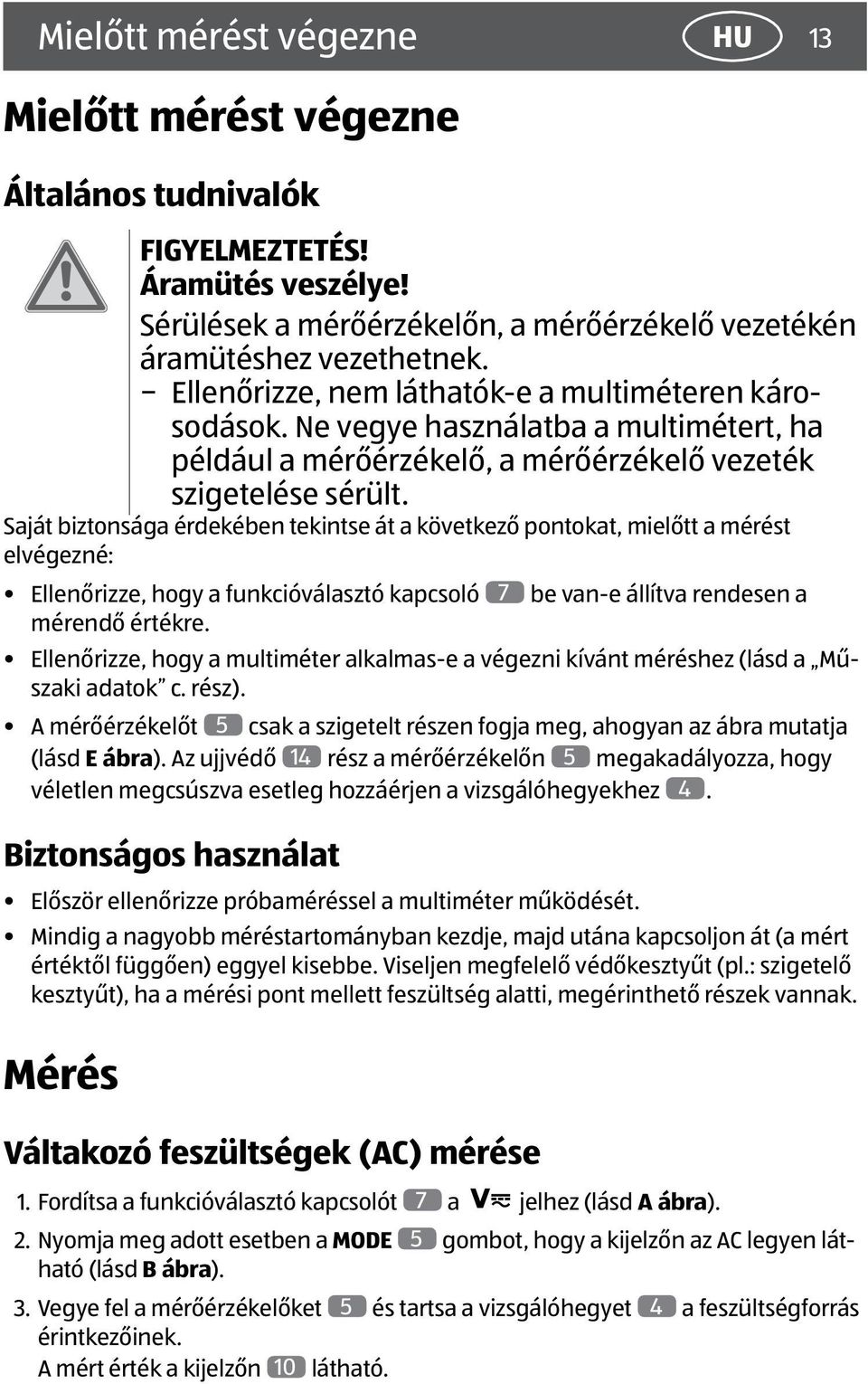 Saját biztonsága érdekében tekintse át a következő pontokat, mielőtt a mérést elvégezné: Ellenőrizze, hogy a funkcióválasztó kapcsoló 7 be van-e állítva rendesen a mérendő értékre.