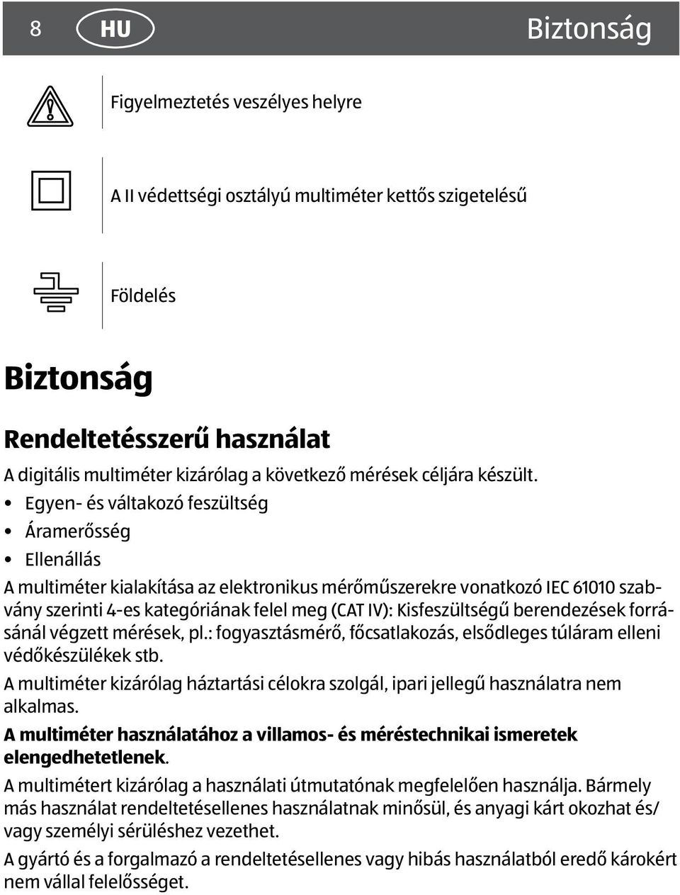 Egyen- és váltakozó feszültség Áramerősség Ellenállás A multiméter kialakítása az elektronikus mérőműszerekre vonatkozó IEC 61010 szabvány szerinti 4-es kategóriának felel meg (CAT IV):