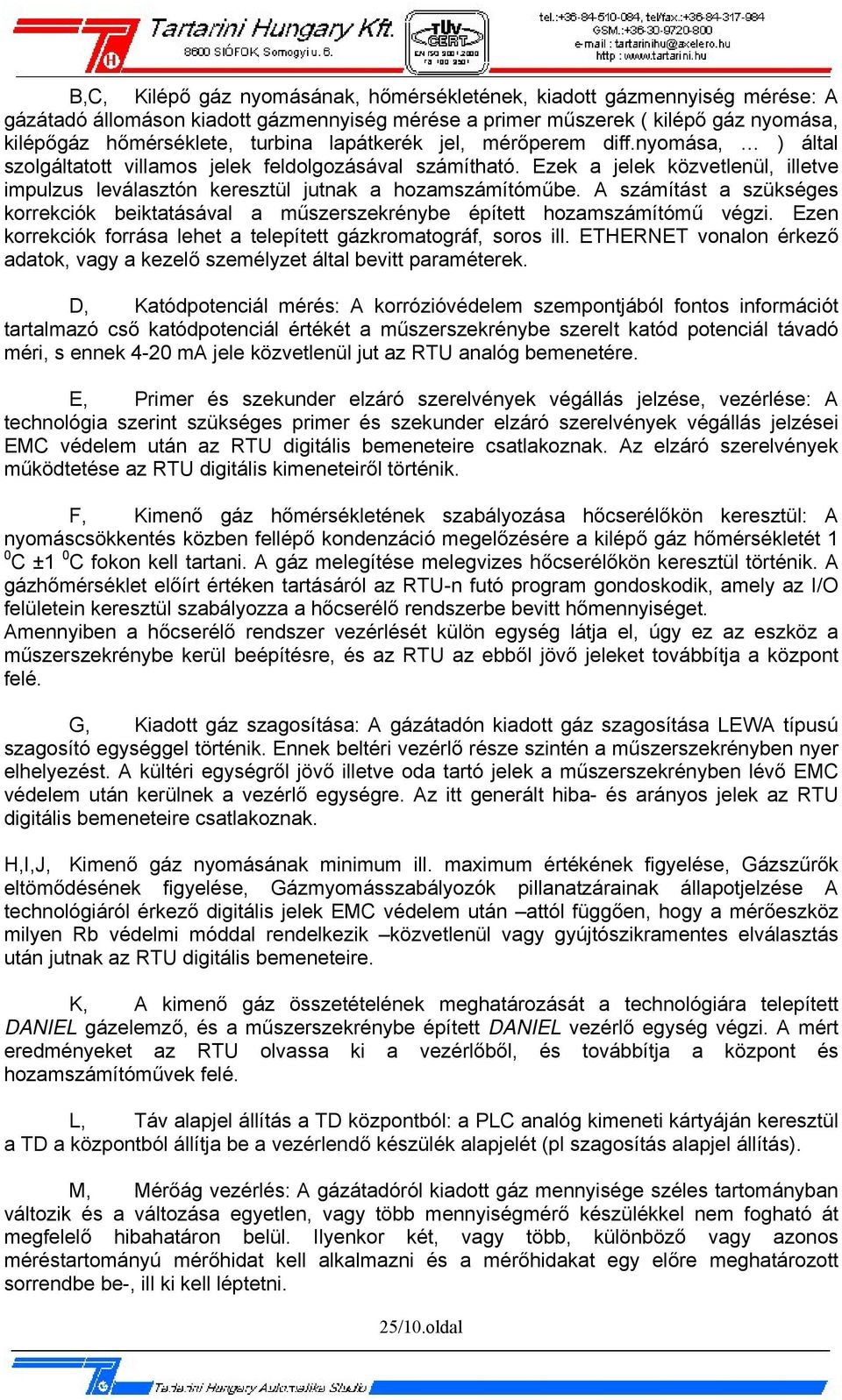 A számítást a szükséges korrekciók beiktatásával a műszerszekrénybe épített hozamszámítómű végzi. Ezen korrekciók forrása lehet a telepített gázkromatográf, soros ill.