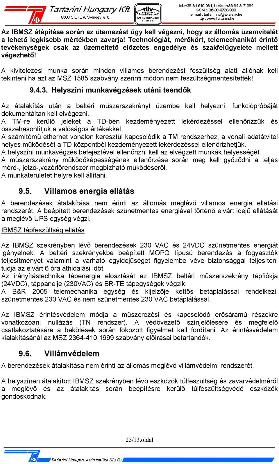 A kivitelezési munka során minden villamos berendezést feszültség alatt állónak kell tekinteni ha azt az MSZ 1585 szabvány szerinti módon nem feszültségmentesítették! 9.4.3.