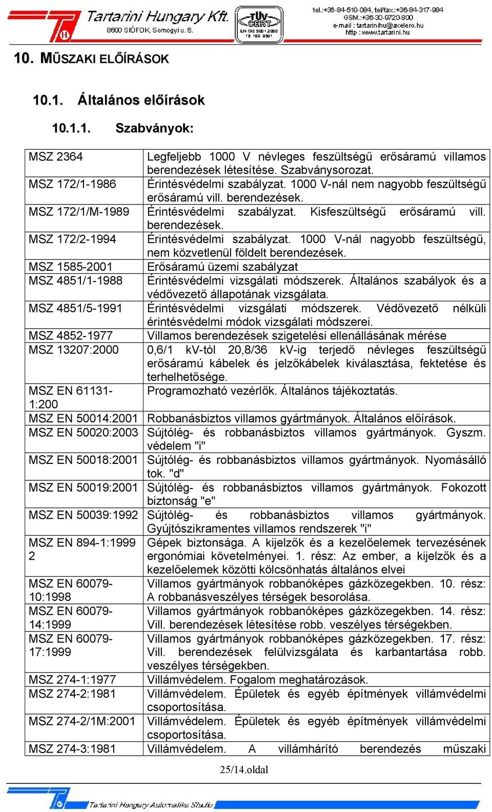 1000 V-nál nagyobb feszültségű, nem közvetlenül földelt berendezések. MSZ 1585-2001 Erősáramú üzemi szabályzat MSZ 4851/1-1988 Érintésvédelmi vizsgálati módszerek.