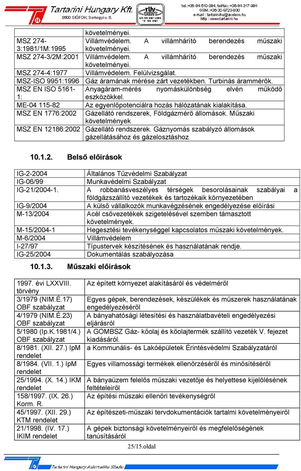 ME-04 115-82 Az egyenlőpotenciálra hozás hálózatának kialakítása. MSZ EN 1776:2002 Gázellátó rendszerek, Földgázmérő állomások. Műszaki követelmények MSZ EN 12186:2002 Gázellátó rendszerek.