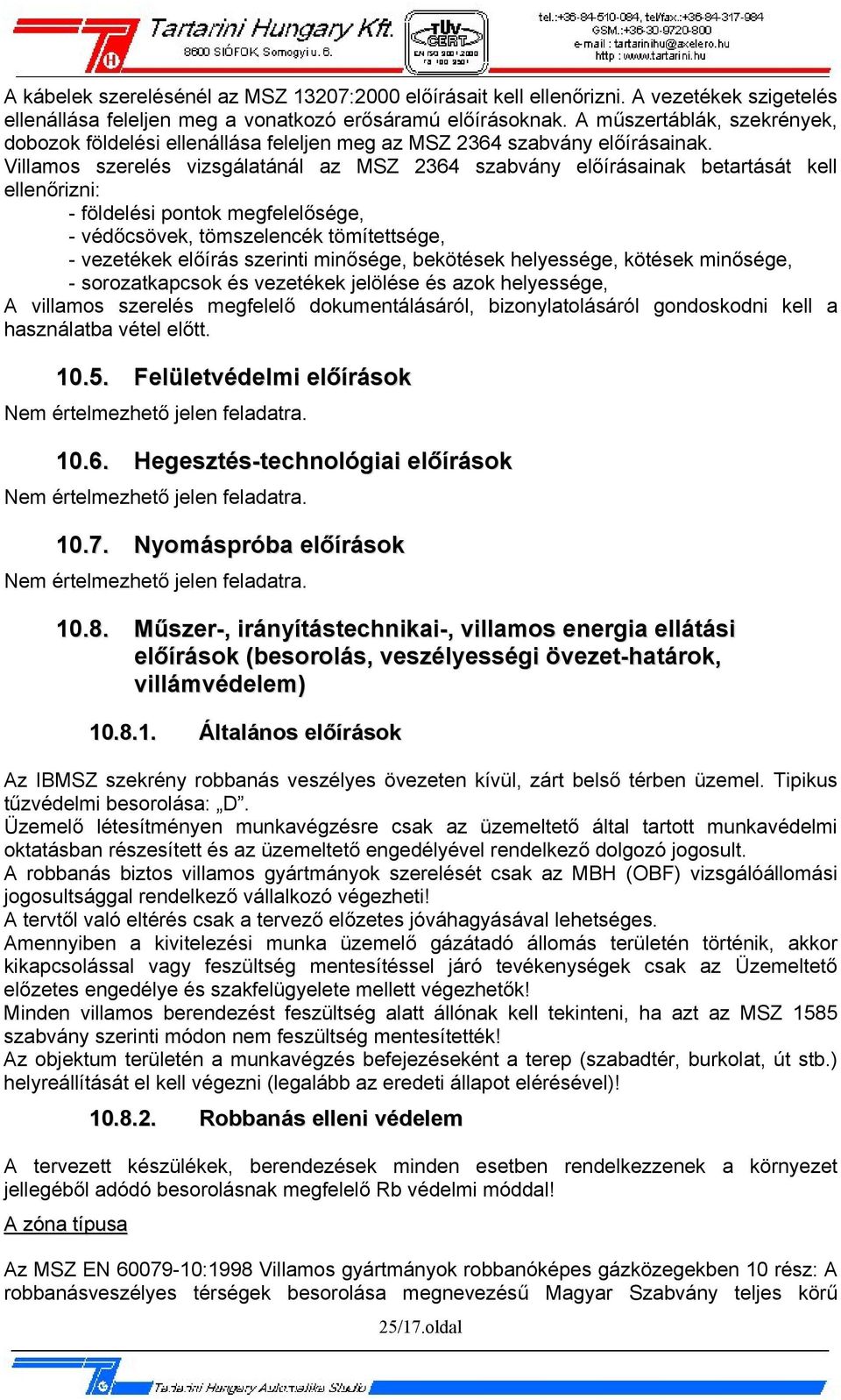 Villamos szerelés vizsgálatánál az MSZ 2364 szabvány előírásainak betartását kell ellenőrizni: - földelési pontok megfelelősége, - védőcsövek, tömszelencék tömítettsége, - vezetékek előírás szerinti