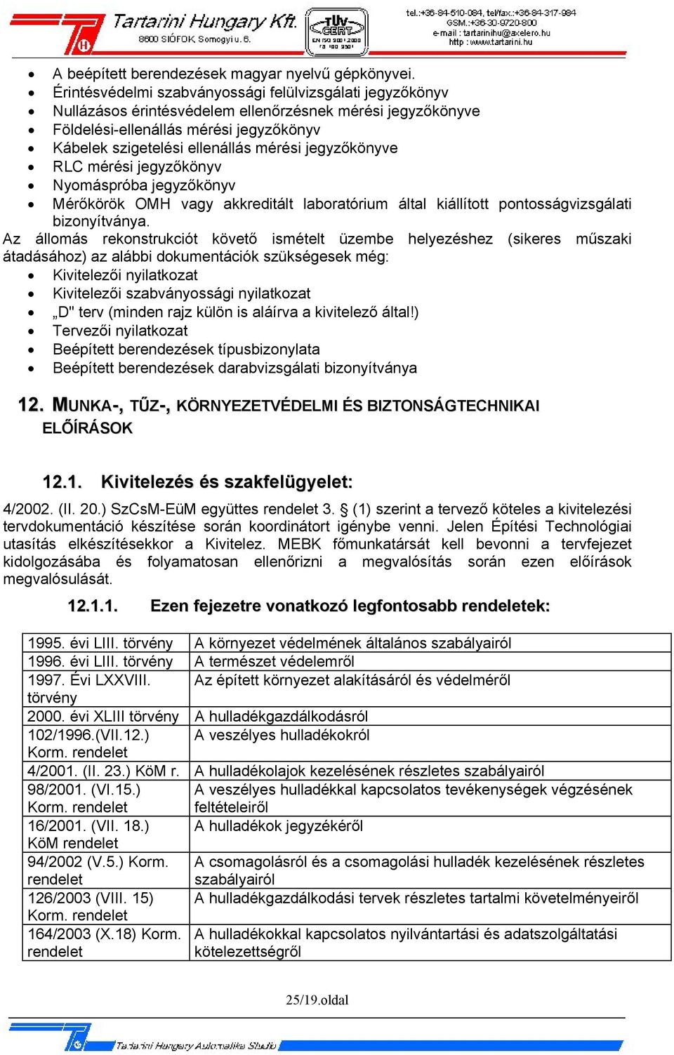 jegyzőkönyve RLC mérési jegyzőkönyv Nyomáspróba jegyzőkönyv Mérőkörök OMH vagy akkreditált laboratórium által kiállított pontosságvizsgálati bizonyítványa.