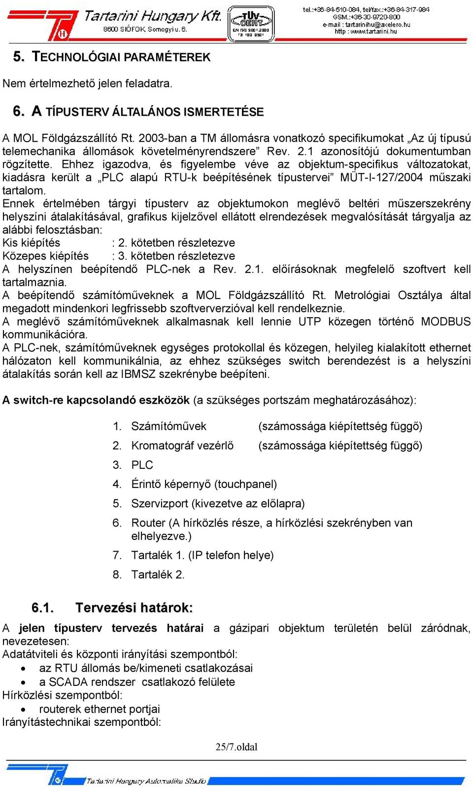 Ehhez igazodva, és figyelembe véve az objektum-specifikus változatokat, kiadásra került a PLC alapú RTU-k beépítésének típustervei MÜT-I-127/2004 műszaki tartalom.