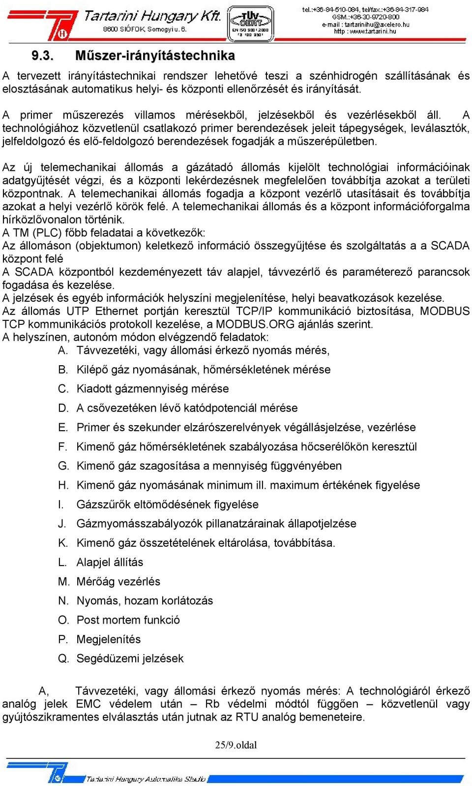 A technológiához közvetlenül csatlakozó primer berendezések jeleit tápegységek, leválasztók, jelfeldolgozó és elő-feldolgozó berendezések fogadják a műszerépületben.