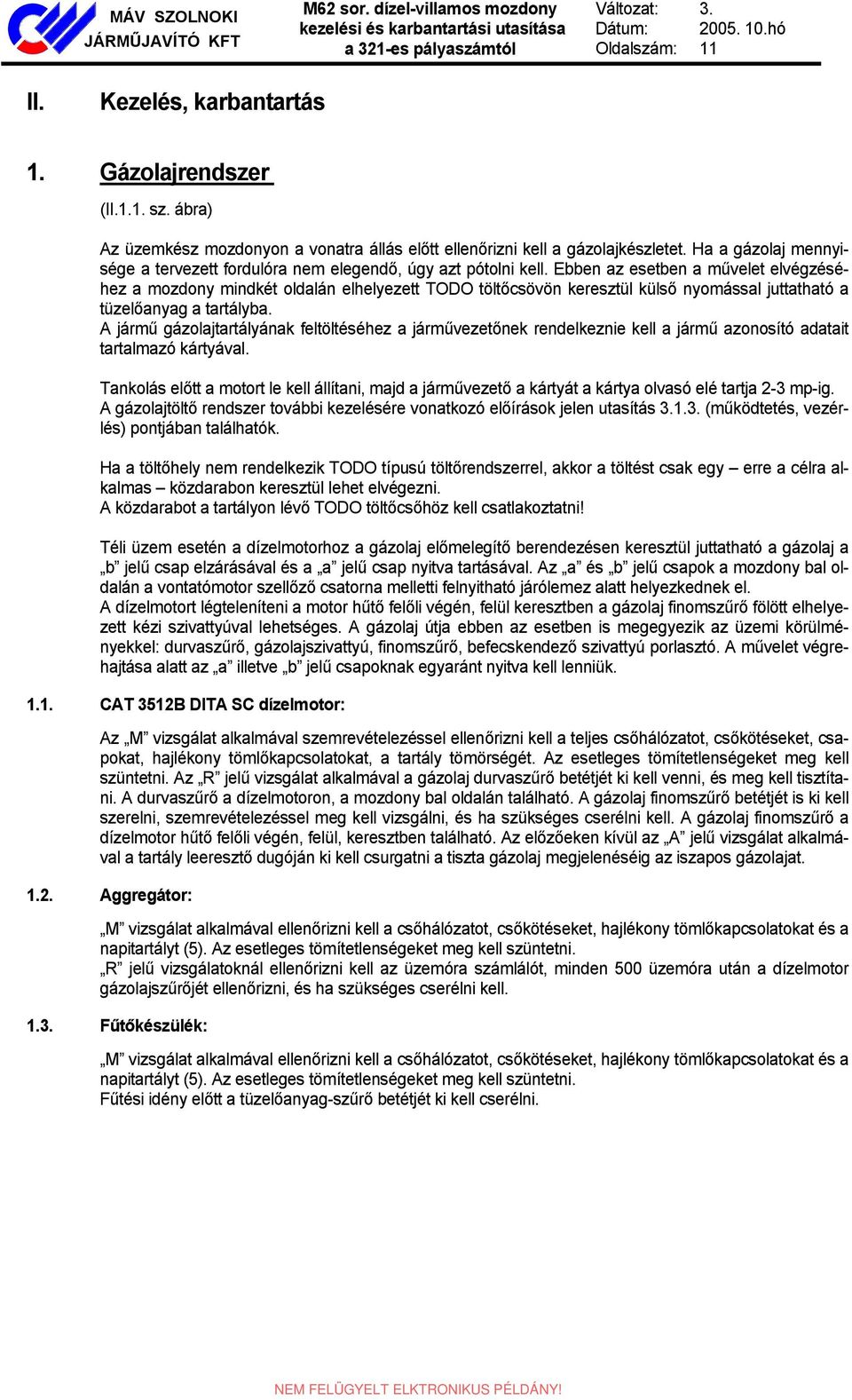 Ebben az esetben a művelet elvégzéséhez a mozdony mindkét oldalán elhelyezett TODO töltőcsövön keresztül külső nyomással juttatható a tüzelőanyag a tartályba.