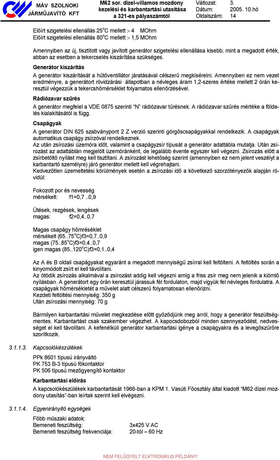 Amennyiben ez nem vezet eredményre, a generátort rövidzárási állapotban a névleges áram 1,2-szeres értéke mellett 2 órán keresztül végezzük a tekercshőmérséklet folyamatos ellenőrzésével.